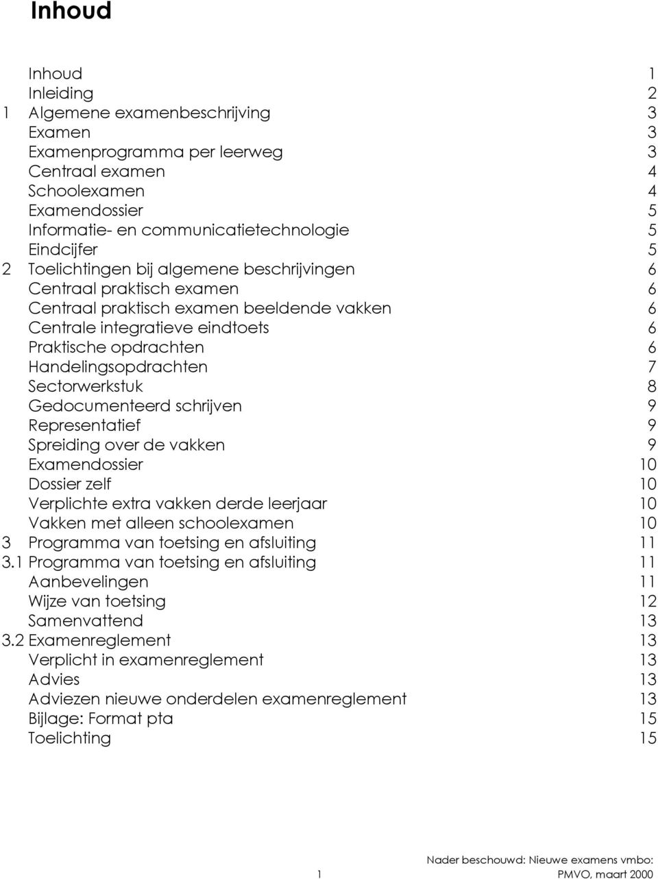 7 Sectorwerkstuk 8 Gedocumenteerd schrijven 9 Representatief 9 Spreiding over de vakken 9 Examendossier 10 Dossier zelf 10 Verplichte extra vakken derde leerjaar 10 Vakken met alleen schoolexamen 10