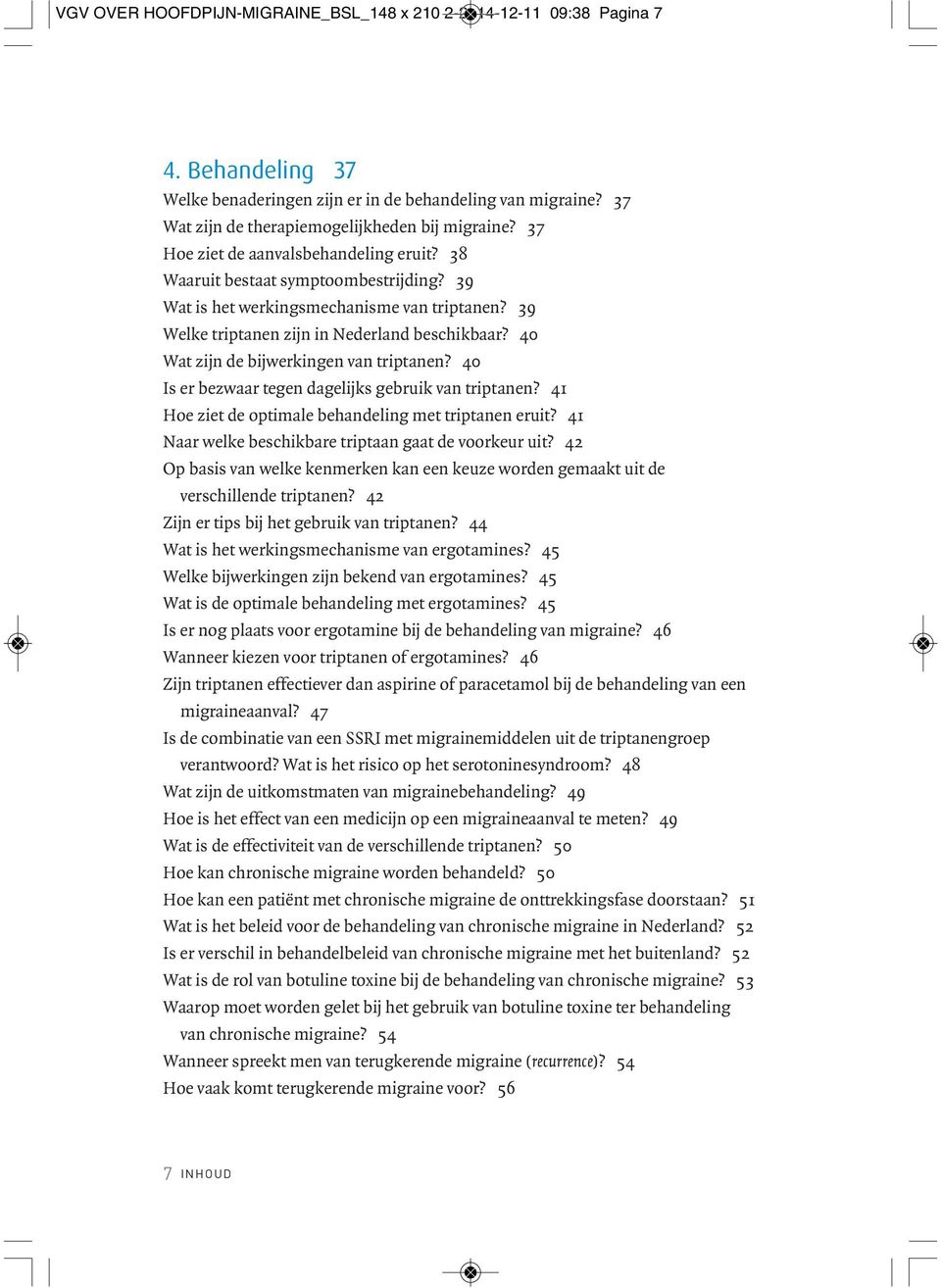 40 Wat zijn de bijwerkingen van triptanen? 40 Is er bezwaar tegen dagelijks gebruik van triptanen? 41 Hoe ziet de optimale behandeling met triptanen eruit?