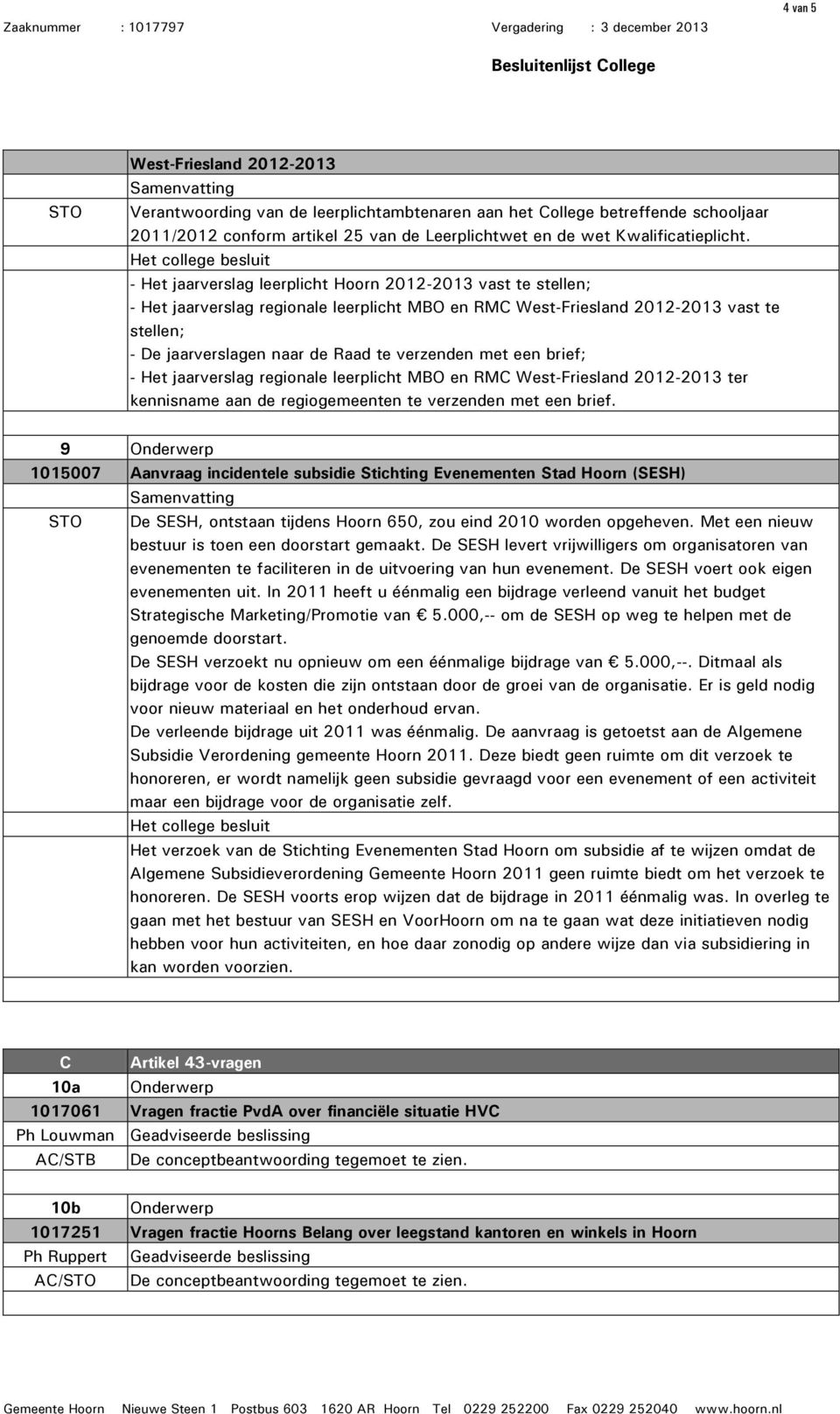 met een brief; - Het jaarverslag regionale leerplicht MBO en RMC West-Friesland 2012-2013 ter kennisname aan de regiogemeenten te verzenden met een brief.