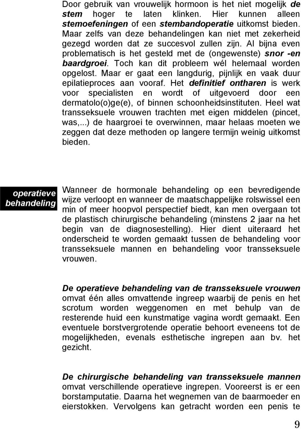 Toch kan dit probleem wél helemaal worden opgelost. Maar er gaat een langdurig, pijnlijk en vaak duur epilatieproces aan vooraf.