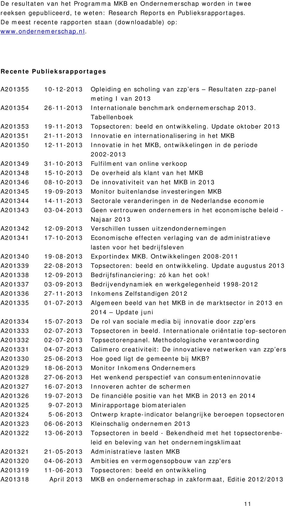 Recente Publieksrapportages A201355 10-12-2013 Opleiding en scholing van zzp ers Resultaten zzp-panel meting I van 2013 A201354 26-11-2013 Internationale benchmark ondernemerschap 2013.