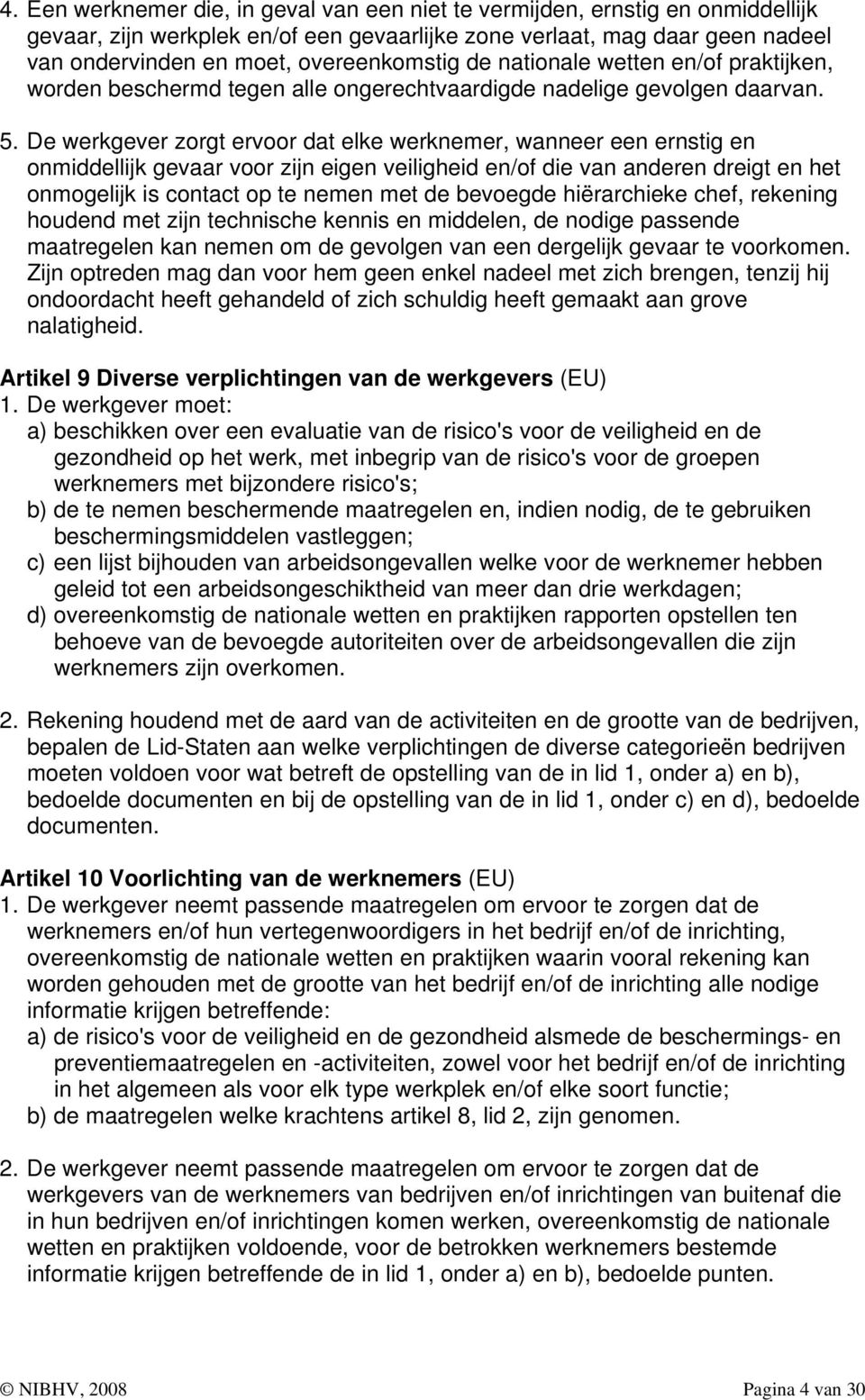 De werkgever zorgt ervoor dat elke werknemer, wanneer een ernstig en onmiddellijk gevaar voor zijn eigen veiligheid en/of die van anderen dreigt en het onmogelijk is contact op te nemen met de