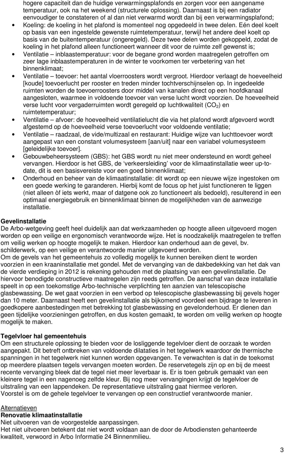 Eén deel koelt op basis van een ingestelde gewenste ruimtetemperatuur, terwijl het andere deel koelt op basis van de buitentemperatuur (ongeregeld).