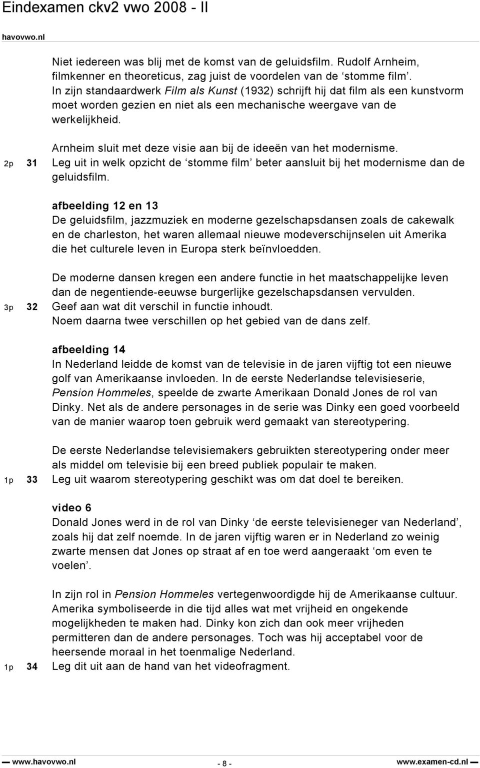 Arnheim sluit met deze visie aan bij de ideeën van het modernisme. 2p 31 Leg uit in welk opzicht de stomme film beter aansluit bij het modernisme dan de geluidsfilm.