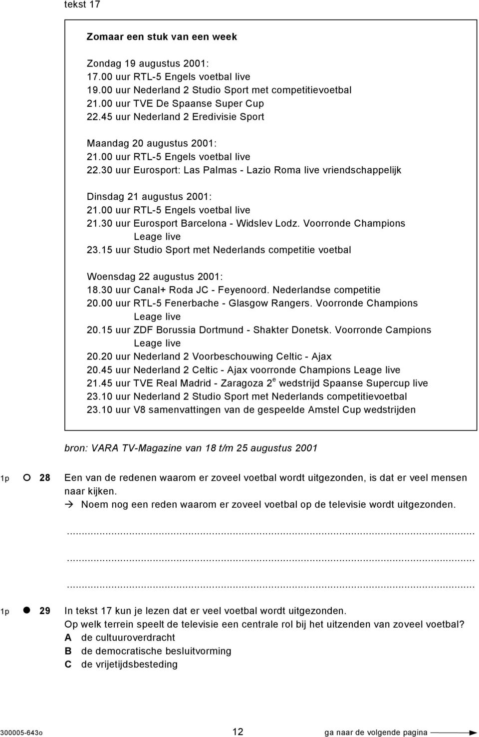 00 uur RTL-5 Engels voetbal live 21.30 uur Eurosport Barcelona - Widslev Lodz. Voorronde Champions Leage live 23.15 uur Studio Sport met Nederlands competitie voetbal Woensdag 22 augustus 2001: 18.