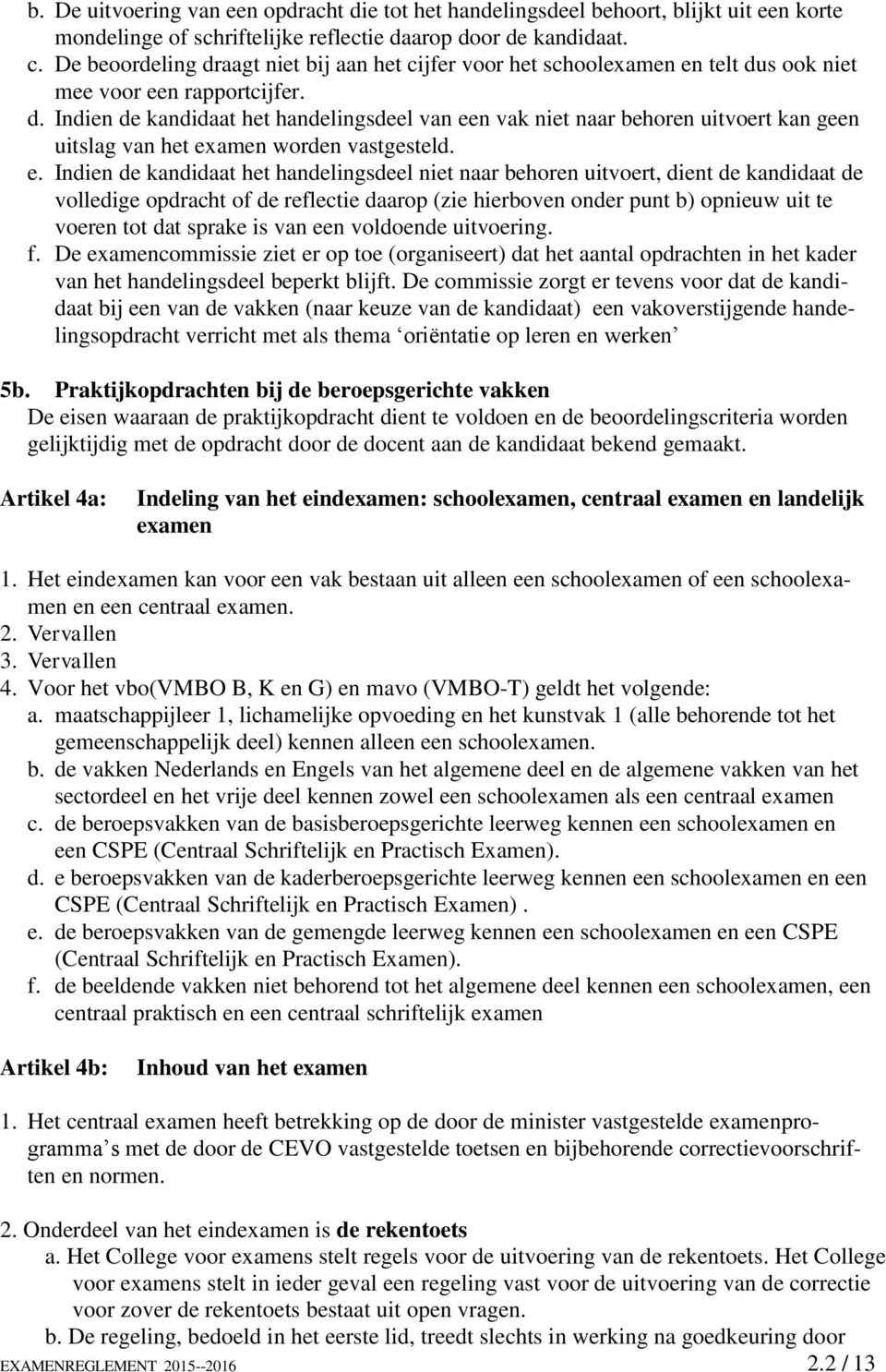 e. Indien de kandidaat het handelingsdeel niet naar behoren uitvoert, dient de kandidaat de volledige opdracht of de reflectie daarop (zie hierboven onder punt b) opnieuw uit te voeren tot dat sprake