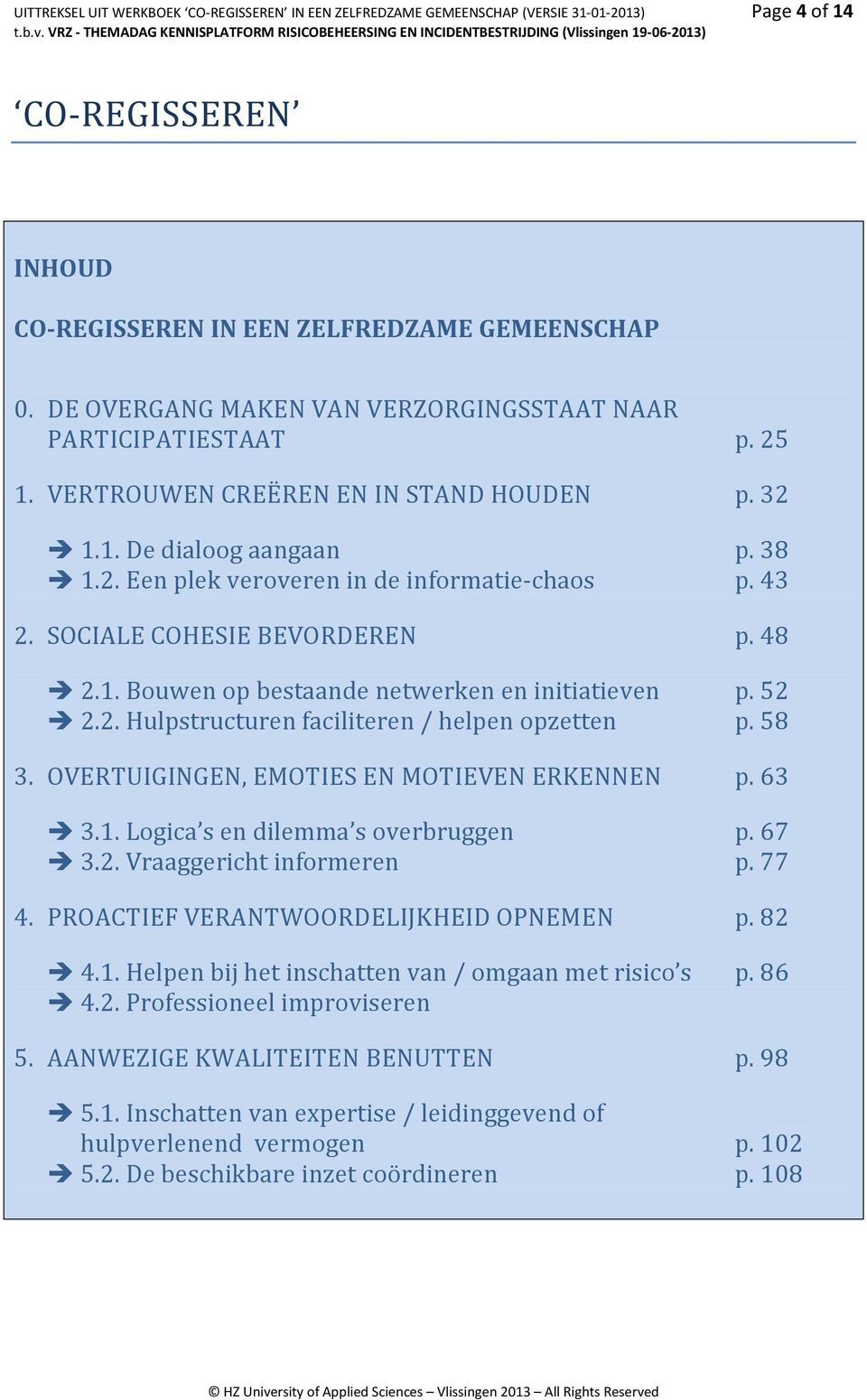 SOCIALE COHESIE BEVORDEREN p. 48 2.1. Bouwen op bestaande netwerken en initiatieven p. 52 2.2. Hulpstructuren faciliteren / helpen opzetten p. 58 3. OVERTUIGINGEN, EMOTIES EN MOTIEVEN ERKENNEN p.