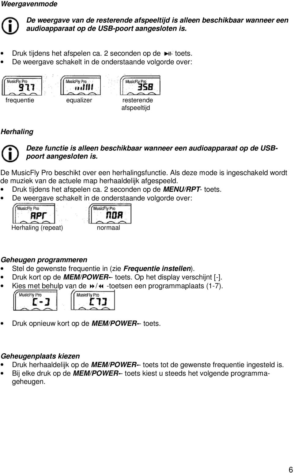 De MusicFly Pro beschikt over een herhalingsfunctie. Als deze mode is ingeschakeld wordt de muziek van de actuele map herhaaldelijk afgespeeld. Druk tijdens het afspelen ca.