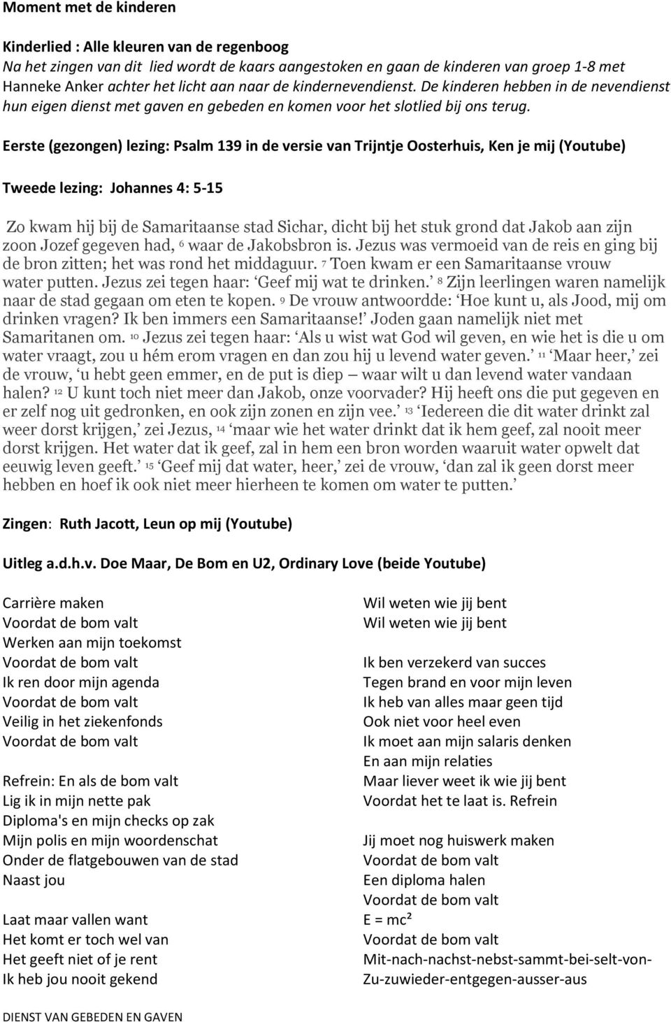 Eerste (gezongen) lezing: Psalm 139 in de versie van Trijntje Oosterhuis, Ken je mij (Youtube) Tweede lezing: Johannes 4: 5-15 Zo kwam hij bij de Samaritaanse stad Sichar, dicht bij het stuk grond