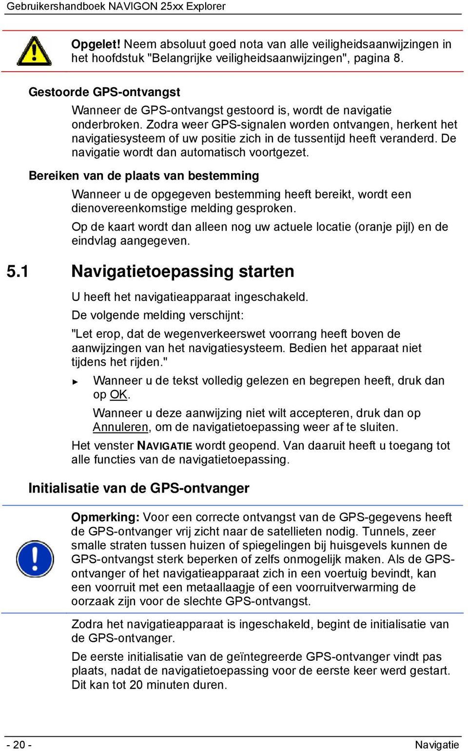 Zodra weer GPS-signalen worden ontvangen, herkent het navigatiesysteem of uw positie zich in de tussentijd heeft veranderd. De navigatie wordt dan automatisch voortgezet.