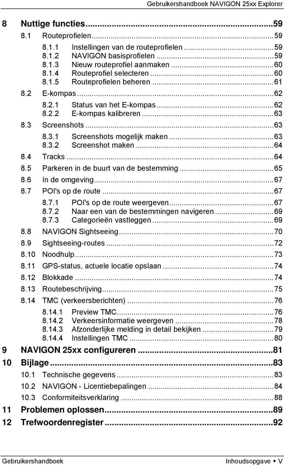 ..64 8.4 Tracks...64 8.5 Parkeren in de buurt van de bestemming...65 8.6 In de omgeving...67 8.7 POI's op de route...67 8.7.1 POI's op de route weergeven...67 8.7.2 Naar een van de bestemmingen navigeren.