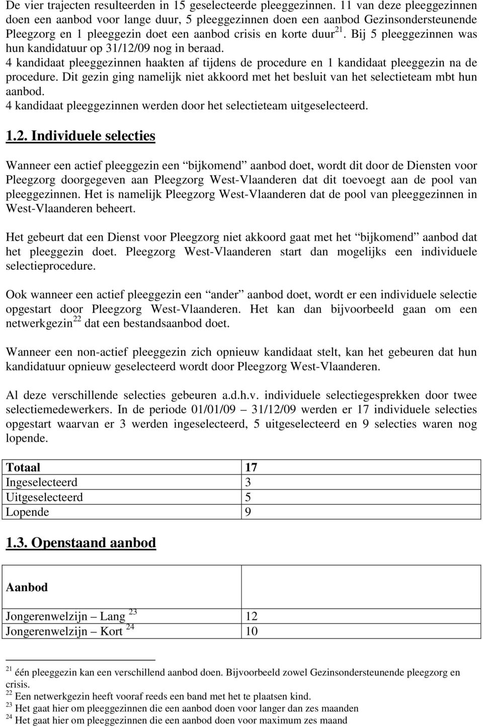 Bij 5 pleeggezinnen was hun kandidatuur op 31/12/09 nog in beraad. 4 kandidaat pleeggezinnen haakten af tijdens de procedure en 1 kandidaat pleeggezin na de procedure.