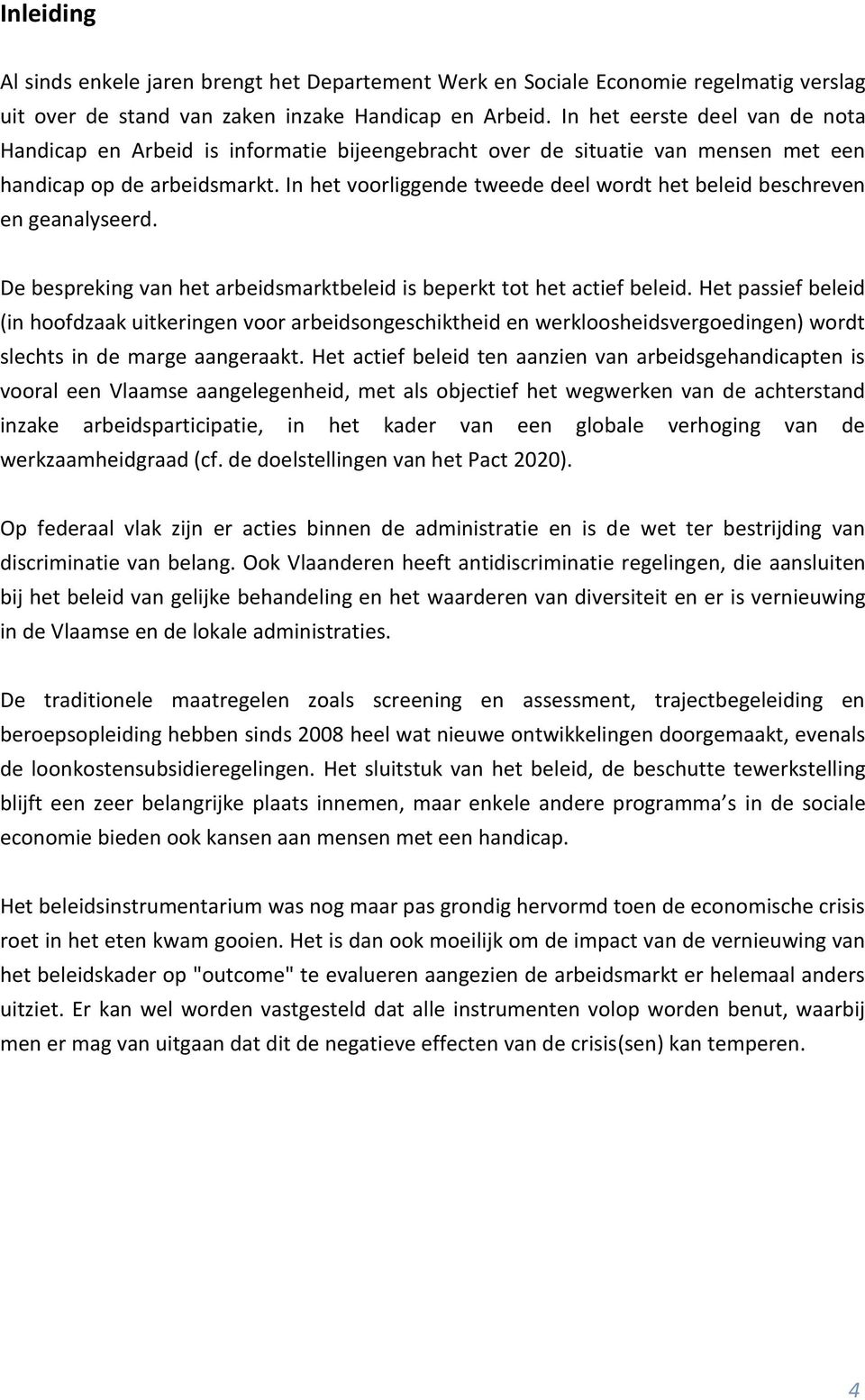 In het voorliggende tweede deel wordt het beleid beschreven en geanalyseerd. De bespreking van het arbeidsmarktbeleid is beperkt tot het actief beleid.