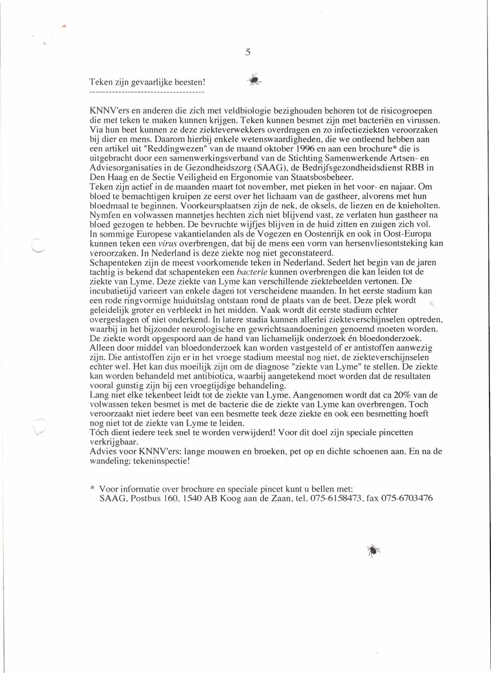 Daarom hierbij enkele wetenswaardigheden, die we ontleend hebben aan een artikel uit "Reddingwezen" van de maand oktober 1996 en aan een brochure* die is uitgebracht door een samenwerkingsverband van