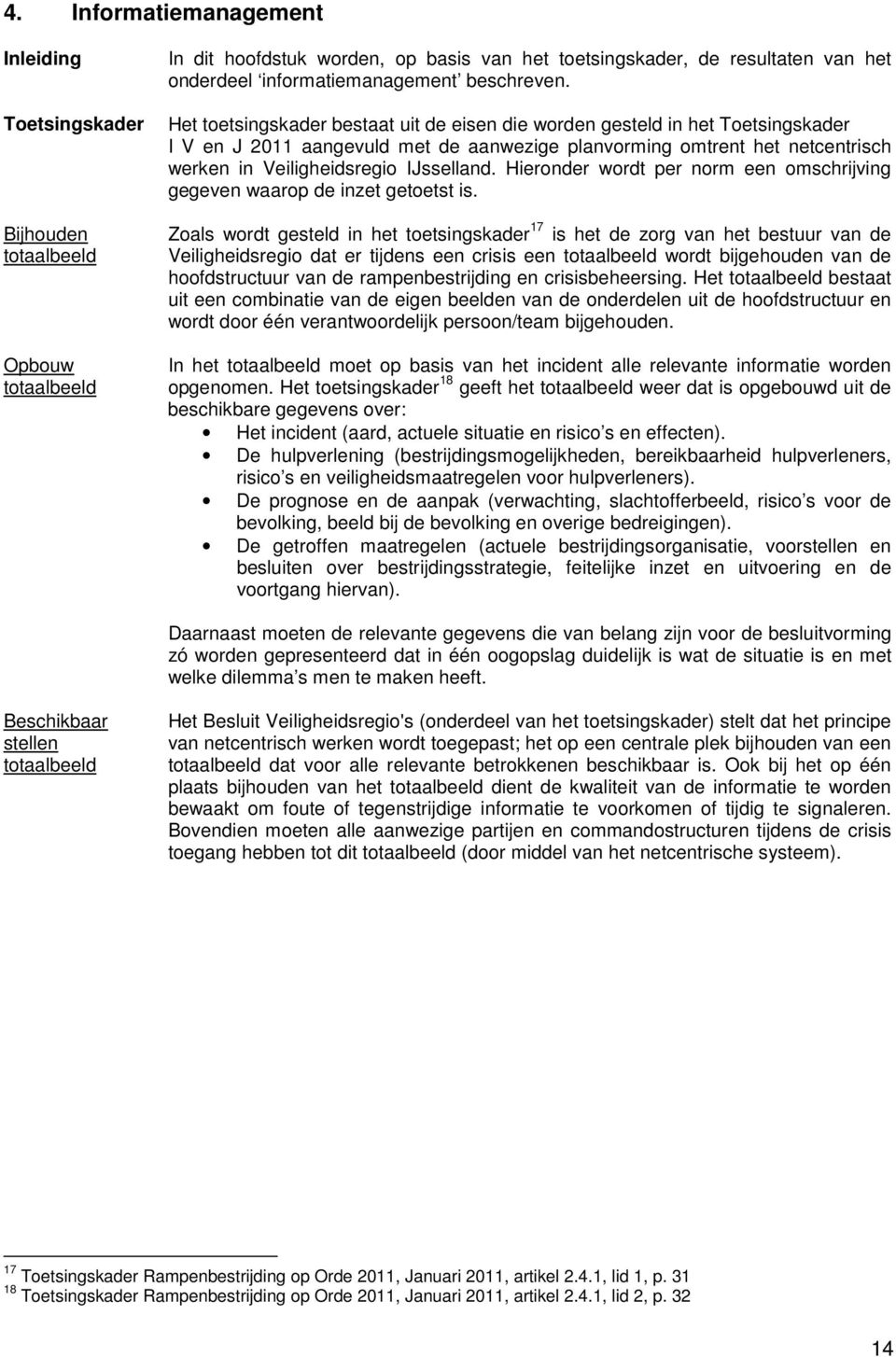 Het toetsingskader bestaat uit de eisen die worden gesteld in het Toetsingskader I V en J 2011 aangevuld met de aanwezige planvorming omtrent het netcentrisch werken in Veiligheidsregio IJsselland.