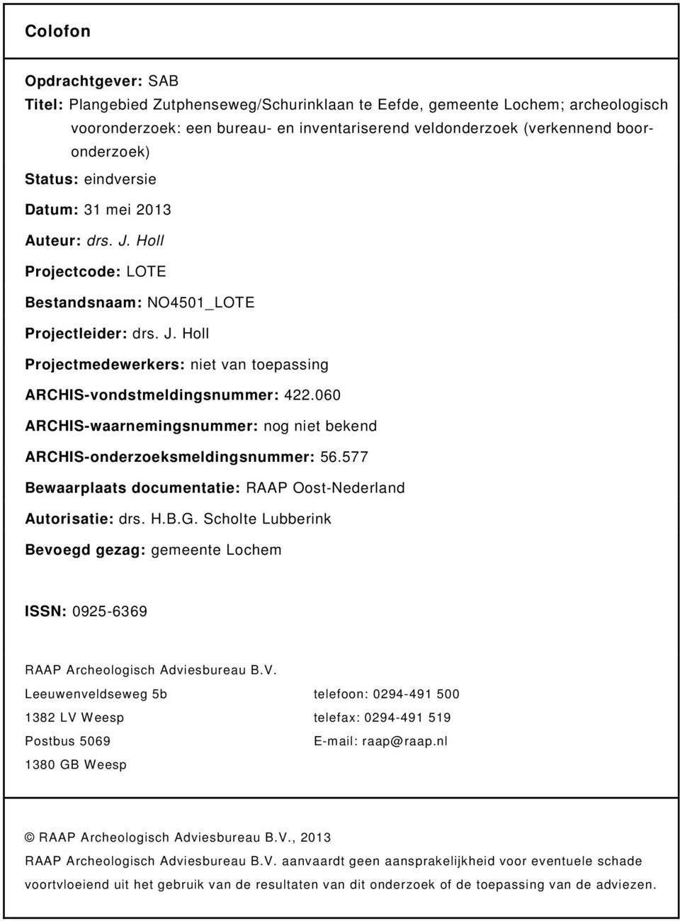 060 ARCHIS-waarnemingsnummer: nog niet bekend ARCHIS-onderzoeksmeldingsnummer: 56.577 Bewaarplaats documentatie: RAAP Oost-Nederland Autorisatie: drs. H.B.G.