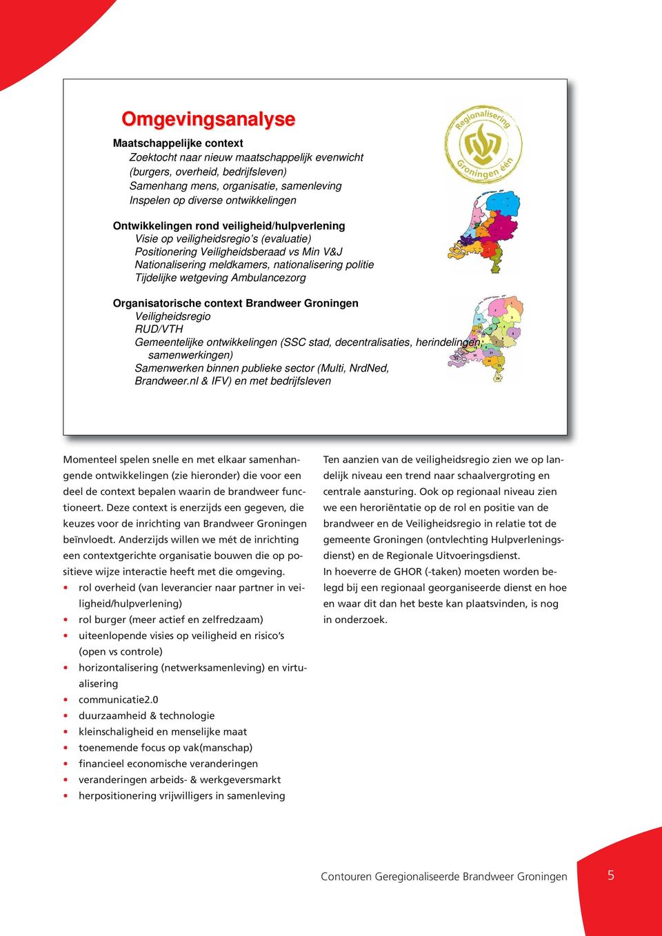 wetgeving Ambulancezorg Organisatorische context Brandweer Groningen Veiligheidsregio RUD/VTH Gemeentelijke ontwikkelingen (SSC stad, decentralisaties, herindelingen, samenwerkingen) Samenwerken