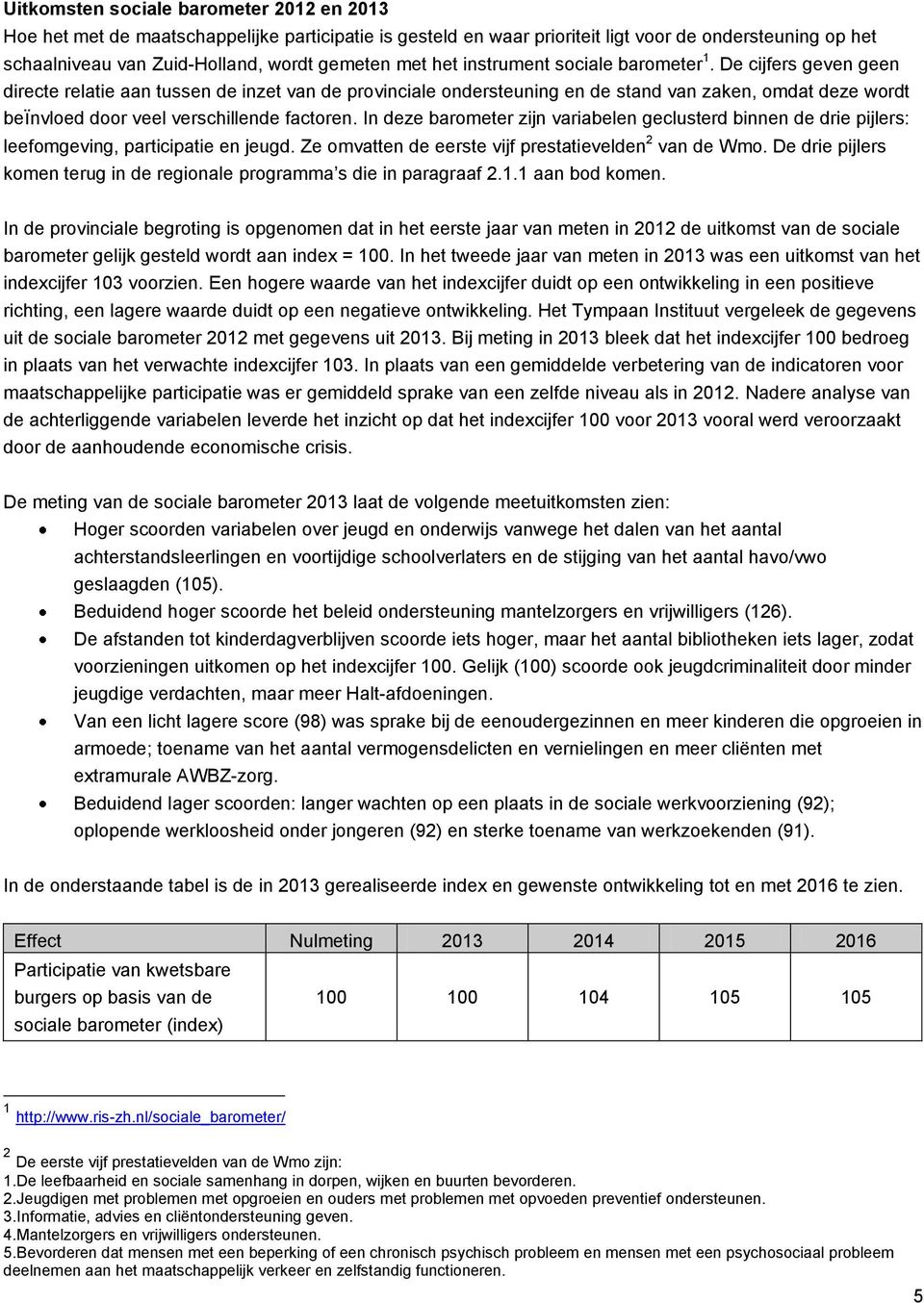 De cijfers geven geen directe relatie aan tussen de inzet van de provinciale ondersteuning en de stand van zaken, omdat deze wordt beïnvloed door veel verschillende factoren.