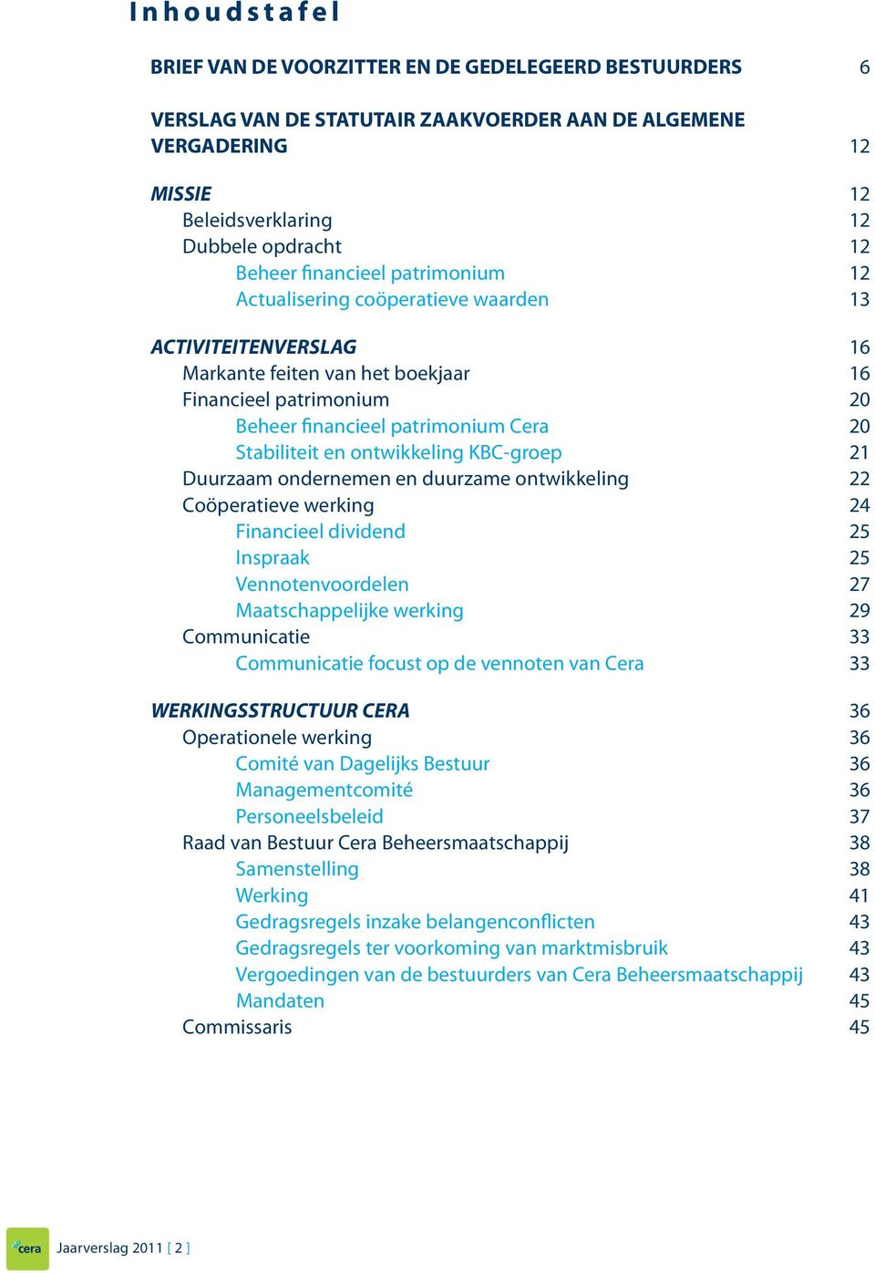 en ontwikkeling KBC-groep 21 Duurzaam ondernemen en duurzame ontwikkeling 22 Coöperatieve werking 24 Financieel dividend 25 Inspraak 25 Vennotenvoordelen 27 Maatschappelijke werking 29 Communicatie