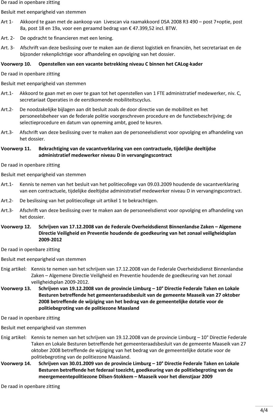 3- Afschrift van deze beslissing over te maken aan de dienst logistiek en financiën, het secretariaat en de bijzonder rekenplichtige voor afhandeling en opvolging van Voorwerp 10.