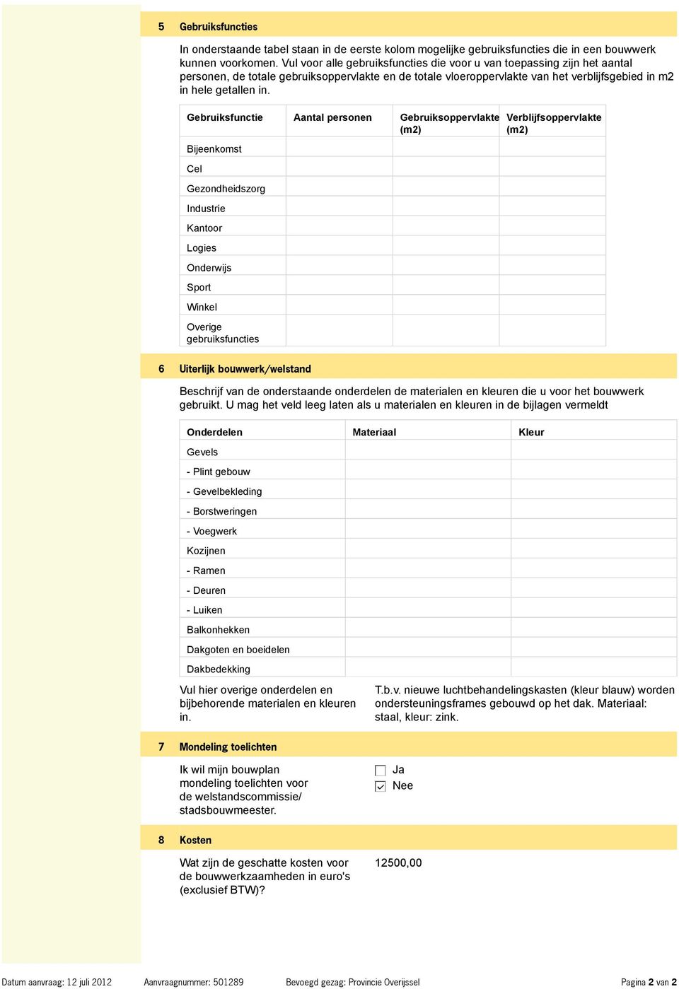 Gebruiksfunctie Aantal personen Gebruiksoppervlakte (m2) Bijeenkomst Cel Gezondheidszorg Industrie Kantoor Logies Onderwijs Sport Winkel Overige gebruiksfuncties Verblijfsoppervlakte (m2) 6 Uiterlijk