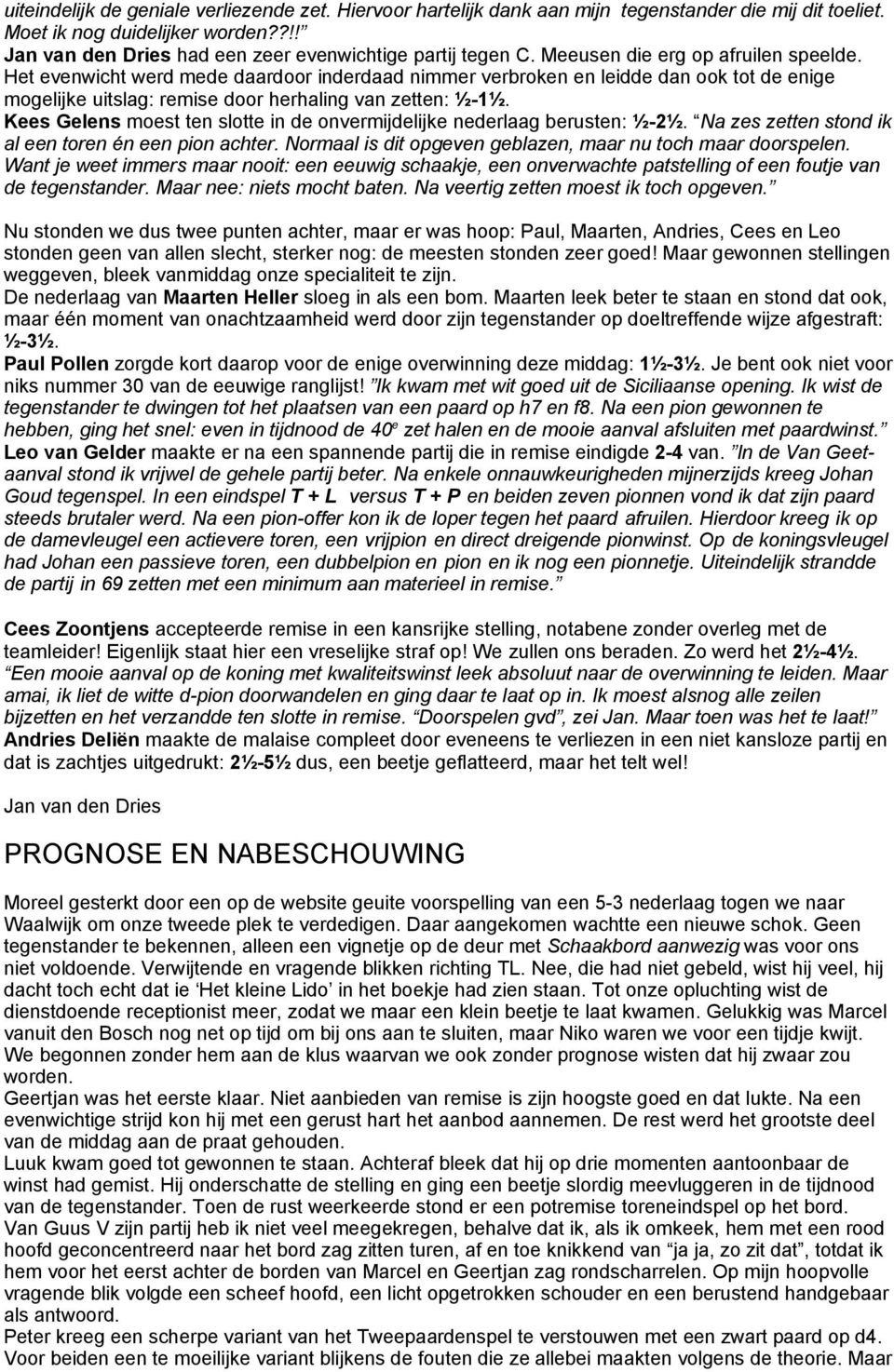 Kees Gelens moest ten slotte in de onvermijdelijke nederlaag berusten: ½-2½. Na zes zetten stond ik al een toren én een pion achter. Normaal is dit opgeven geblazen, maar nu toch maar doorspelen.