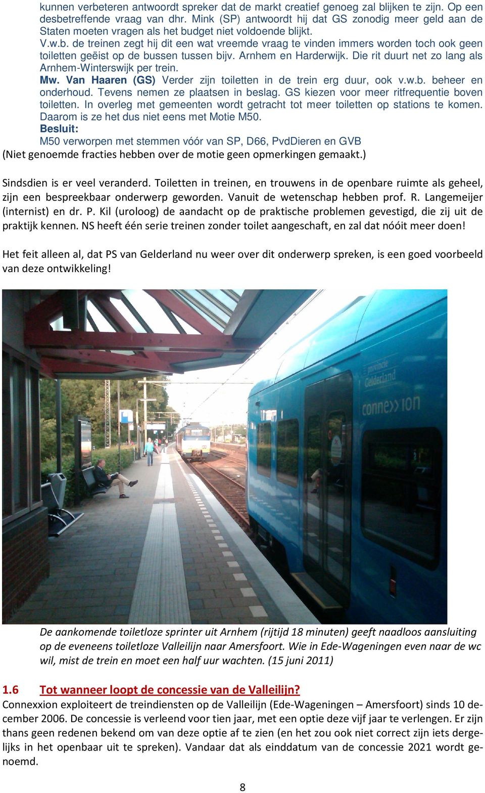 dget niet voldoende blijkt. V.w.b. de treinen zegt hij dit een wat vreemde vraag te vinden immers worden toch ook geen toiletten geëist op de bussen tussen bijv. Arnhem en Harderwijk.