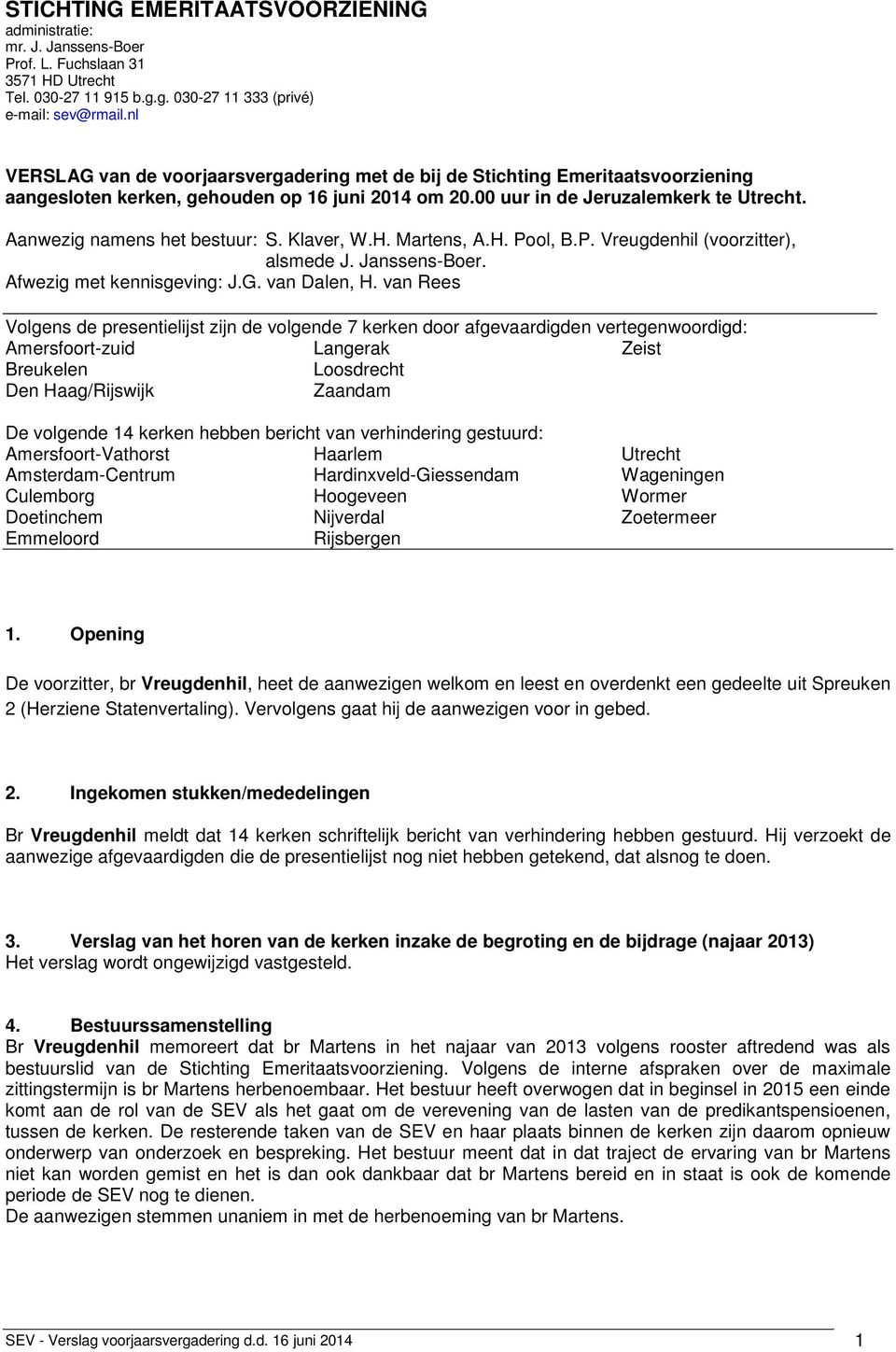 Aanwezig namens het bestuur: S. Klaver, W.H. Martens, A.H. Pool, B.P. Vreugdenhil (voorzitter), alsmede J. Janssens-Boer. Afwezig met kennisgeving: J.G. van Dalen, H.