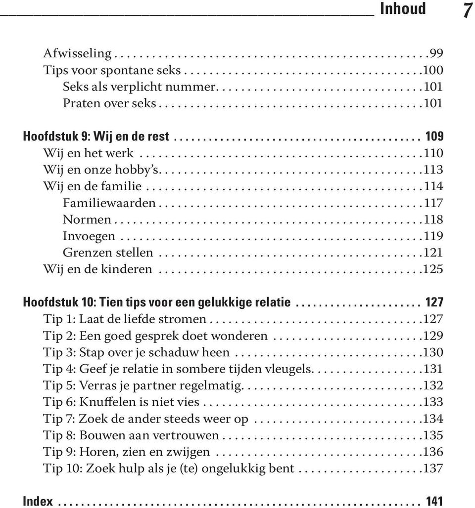 ..125 Hoofdstuk 10: Tien tips voor een gelukkige relatie... 127 Tip 1: Laat de liefde stromen...127 Tip 2: Een goed gesprek doet wonderen...129 Tip 3: Stap over je schaduw heen.