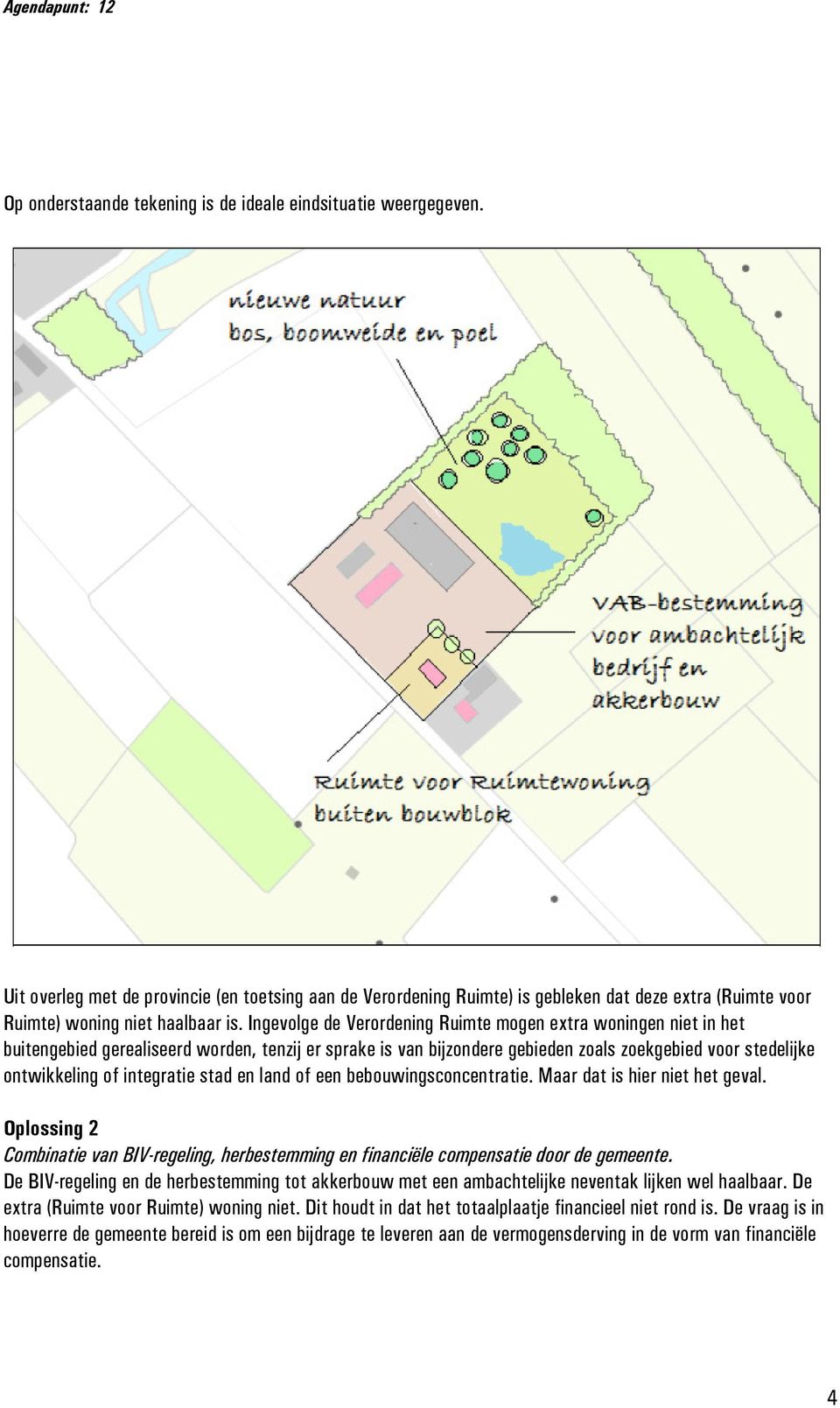 Ingevolge de Verordening Ruimte mogen extra woningen niet in het buitengebied gerealiseerd worden, tenzij er sprake is van bijzondere gebieden zoals zoekgebied voor stedelijke ontwikkeling of