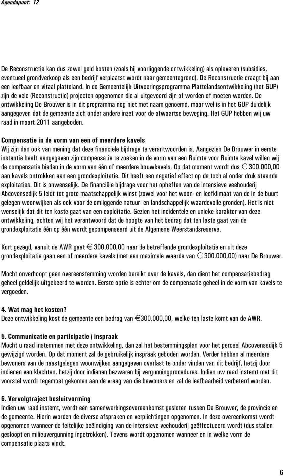 In de Gemeentelijk Uitvoeringsprogramma Plattelandsontwikkeling (het GUP) zijn de vele (Reconstructie) projecten opgenomen die al uitgevoerd zijn of worden of moeten worden.