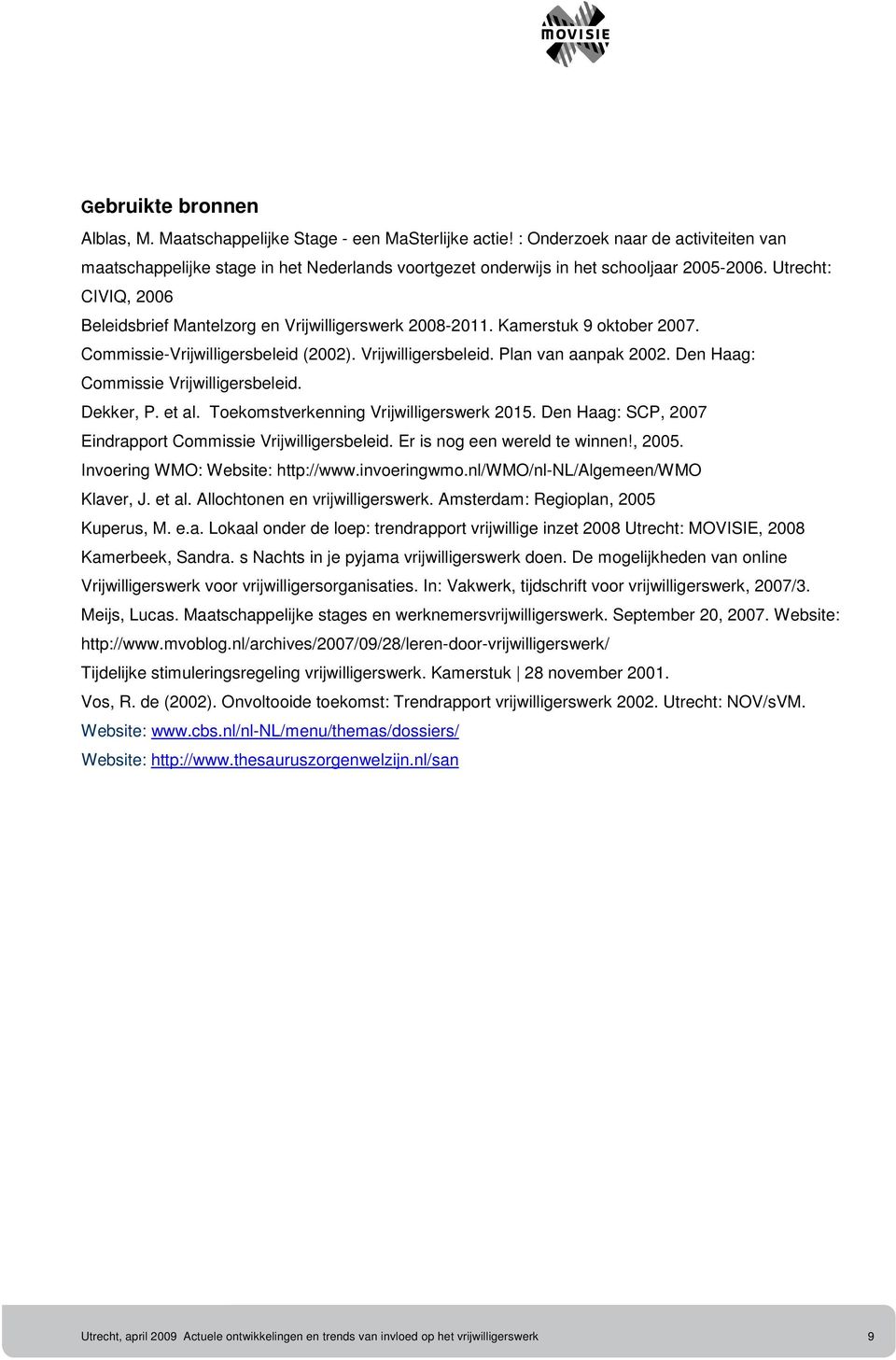 Utrecht: CIVIQ, 2006 Beleidsbrief Mantelzorg en Vrijwilligerswerk 2008-2011. Kamerstuk 9 oktober 2007. Commissie-Vrijwilligersbeleid (2002). Vrijwilligersbeleid. Plan van aanpak 2002.