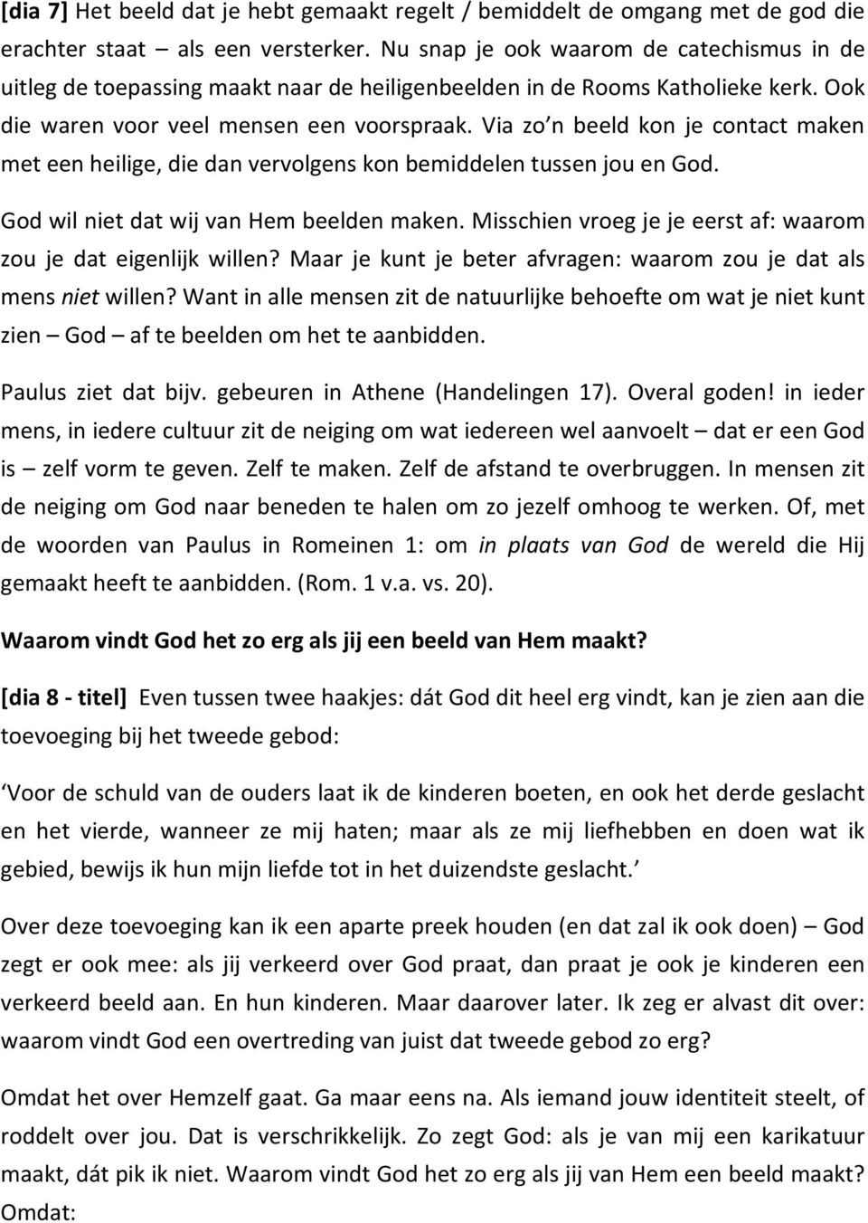 Via zo n beeld kon je contact maken met een heilige, die dan vervolgens kon bemiddelen tussen jou en God. God wil niet dat wij van Hem beelden maken.