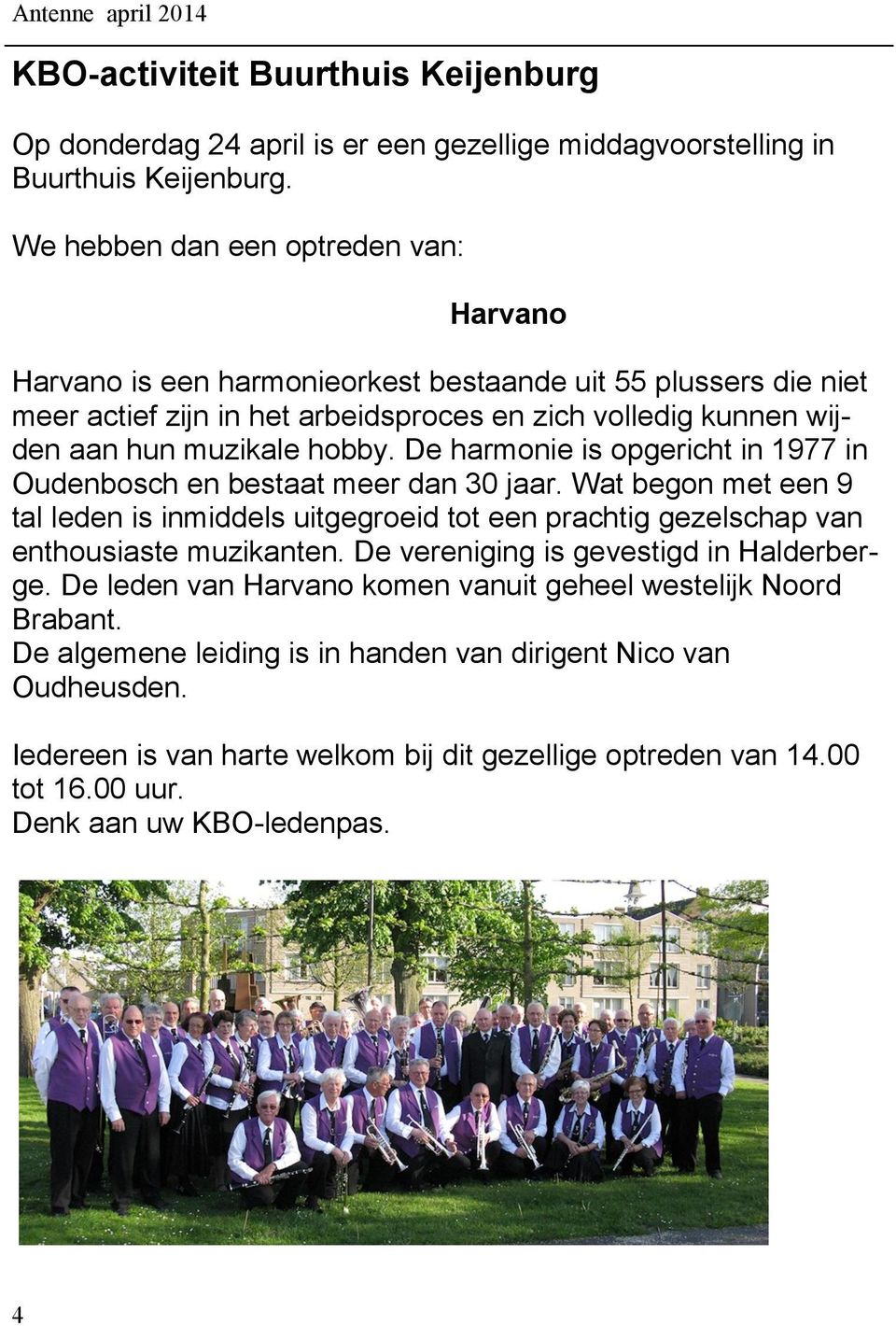 De harmonie is opgericht in 1977 in Oudenbosch en bestaat meer dan 30 jaar. Wat begon met een 9 tal leden is inmiddels uitgegroeid tot een prachtig gezelschap van enthousiaste muzikanten.