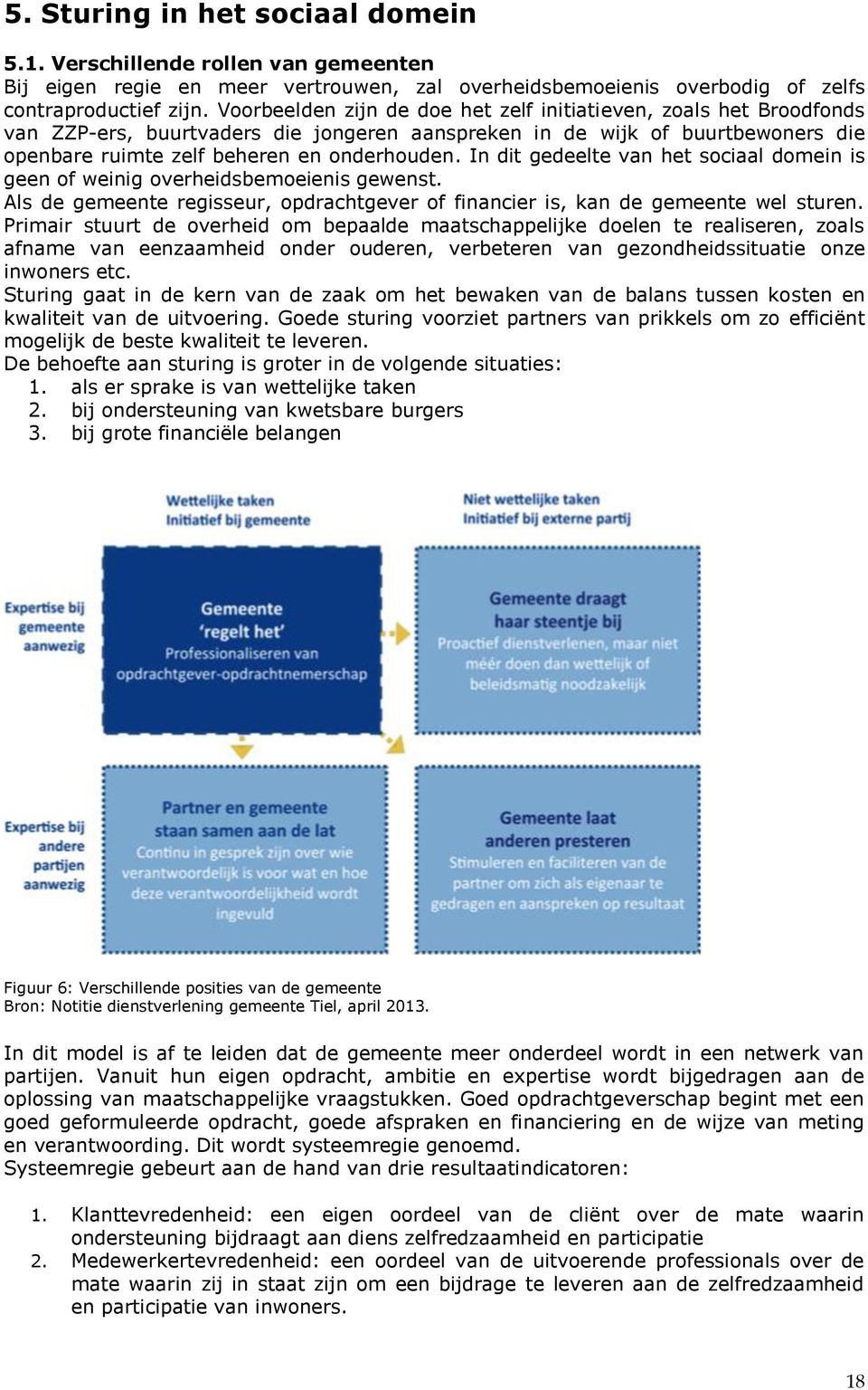 In dit gedeelte van het sociaal domein is geen of weinig overheidsbemoeienis gewenst. Als de gemeente regisseur, opdrachtgever of financier is, kan de gemeente wel sturen.