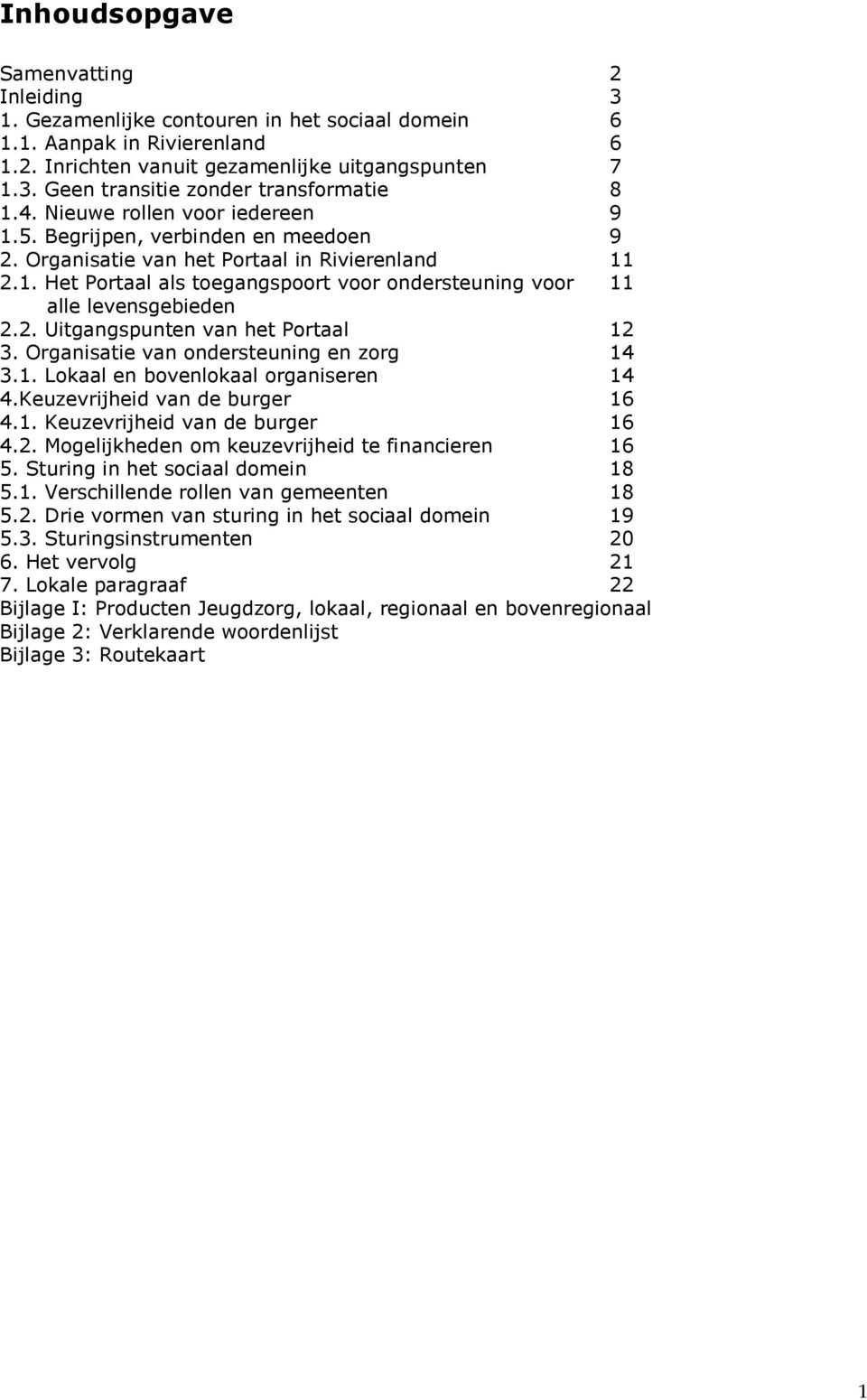 2. Uitgangspunten van het Portaal 12 3. Organisatie van ondersteuning en zorg 14 3.1. Lokaal en bovenlokaal organiseren 14 4.Keuzevrijheid van de burger 16 4.1. Keuzevrijheid van de burger 16 4.2. Mogelijkheden om keuzevrijheid te financieren 16 5.