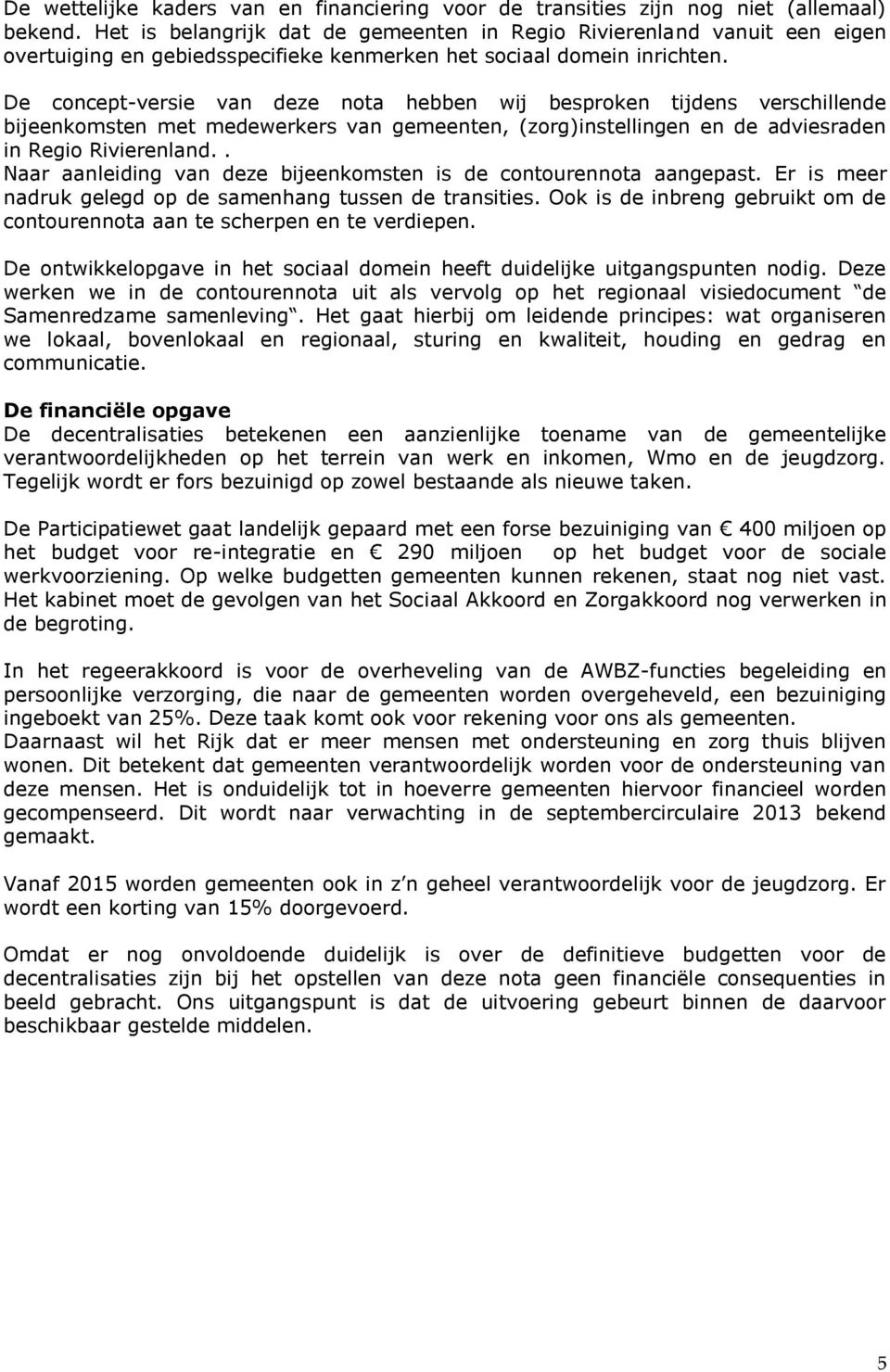 De concept-versie van deze nota hebben wij besproken tijdens verschillende bijeenkomsten met medewerkers van gemeenten, (zorg)instellingen en de adviesraden in Regio Rivierenland.