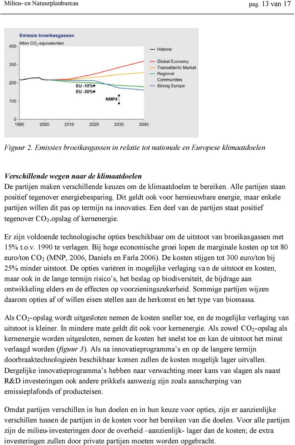 Alle partijen staan positief tegenover energiebesparing. Dit geldt ook voor hernieuwbare energie, maar enkele partijen willen dit pas op termijn na innovaties.