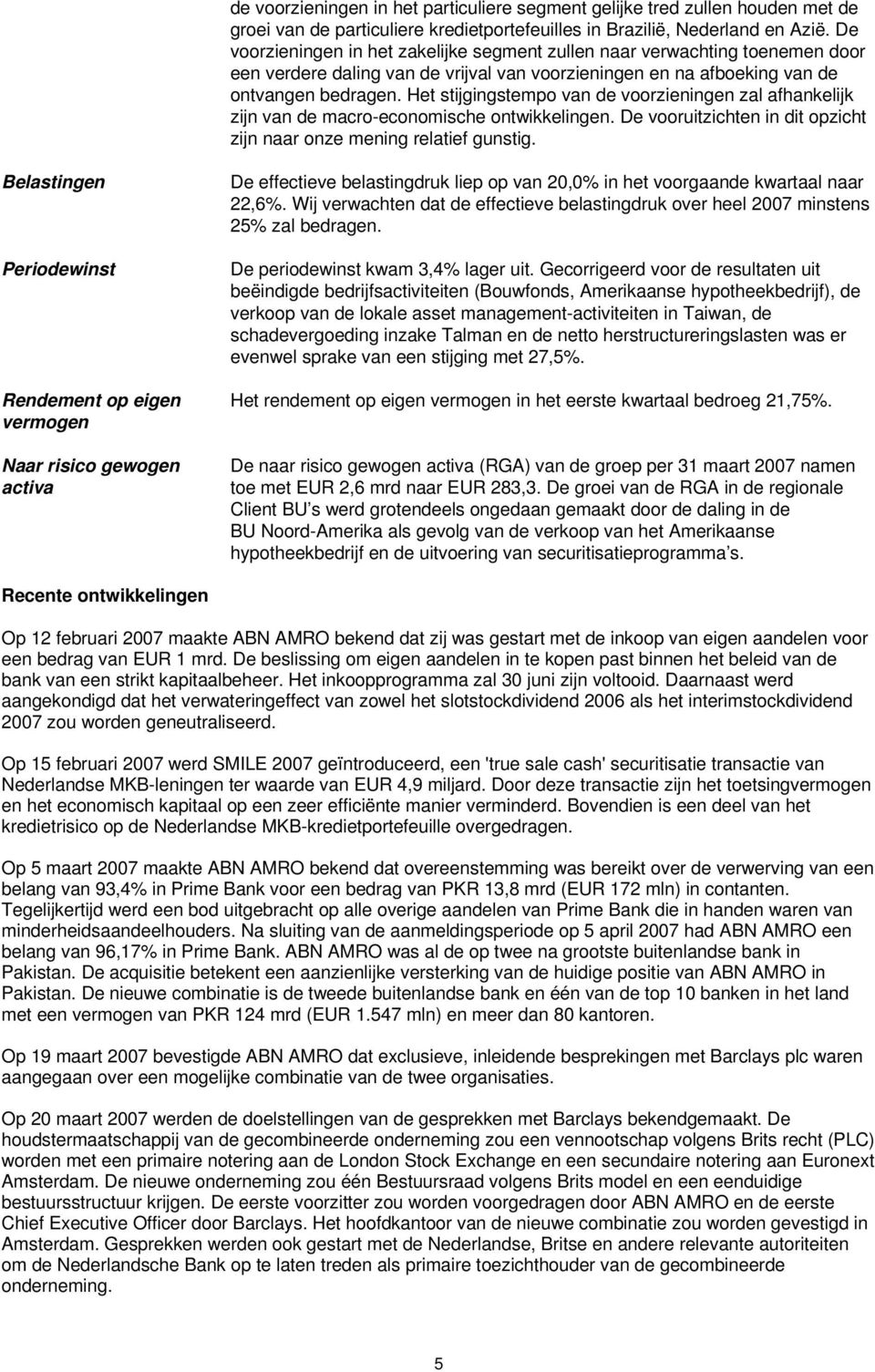 Het stijgingstempo van de voorzieningen zal afhankelijk zijn van de macro-economische ontwikkelingen. De vooruitzichten in dit opzicht zijn naar onze mening relatief gunstig.