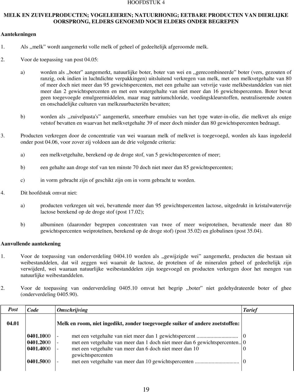 05: a) worden als,,boter aangemerkt, natuurlijke boter, boter van wei en,,gerecombineerde boter (vers, gezouten of ranzig, ook indien in luchtdichte verpakkingen) uitsluitend verkregen van melk, met