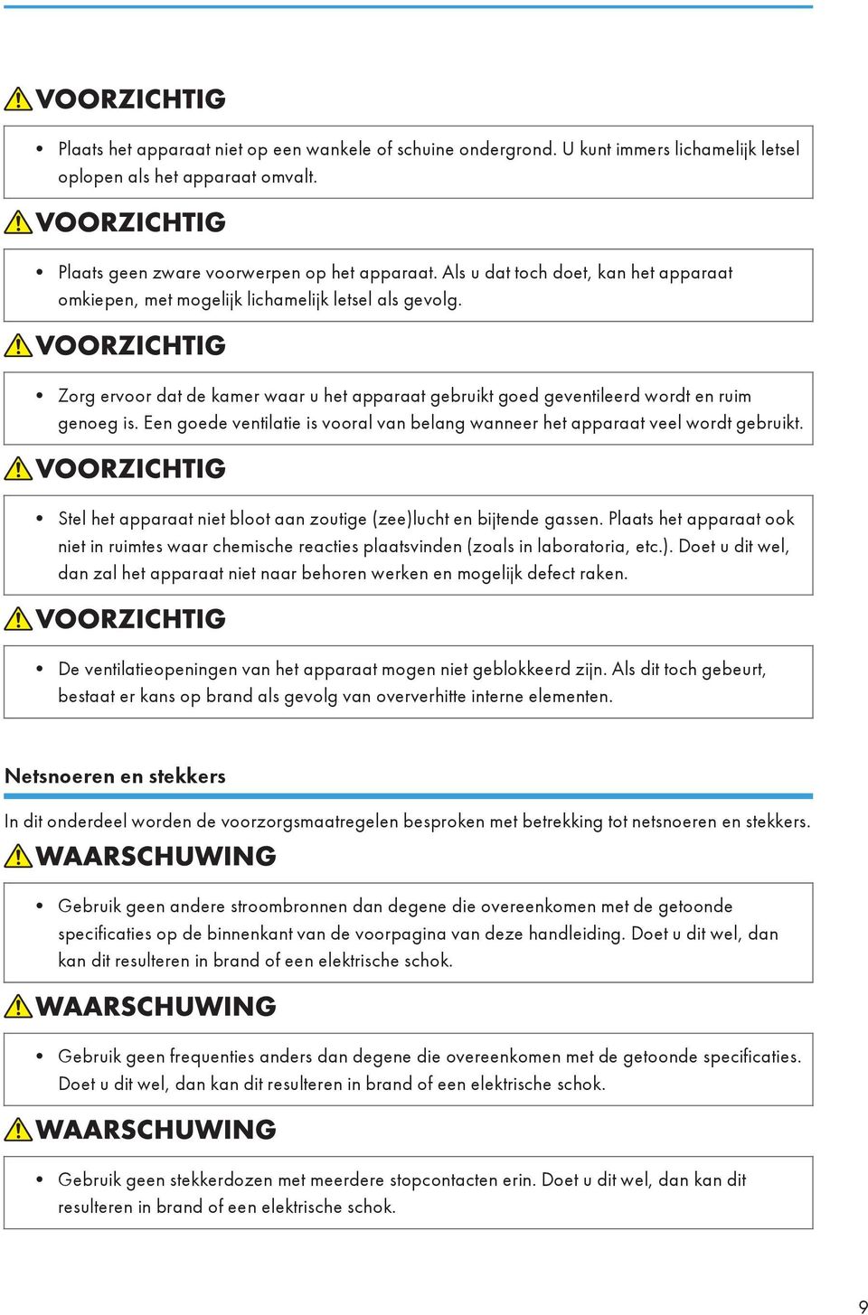 Een goede ventilatie is vooral van belang wanneer het apparaat veel wordt gebruikt. Stel het apparaat niet bloot aan zoutige (zee)lucht en bijtende gassen.