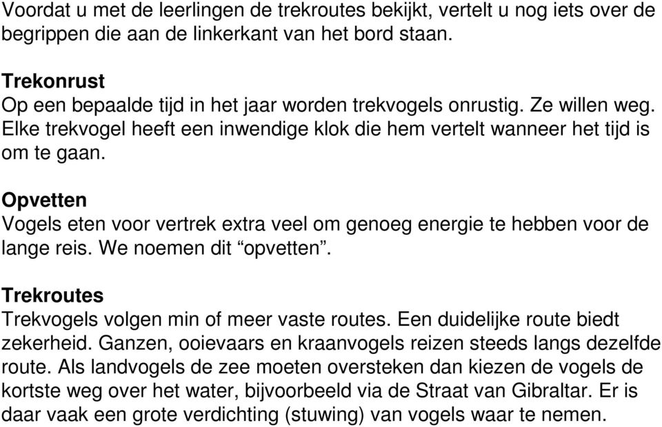 Opvetten Vogels eten voor vertrek extra veel om genoeg energie te hebben voor de lange reis. We noemen dit opvetten. Trekroutes Trekvogels volgen min of meer vaste routes.