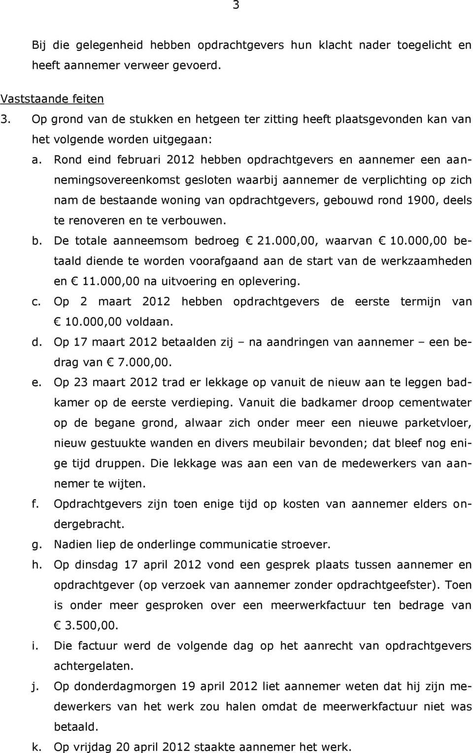 Rond eind februari 2012 hebben opdrachtgevers en aannemer een aannemingsovereenkomst gesloten waarbij aannemer de verplichting op zich nam de bestaande woning van opdrachtgevers, gebouwd rond 1900,