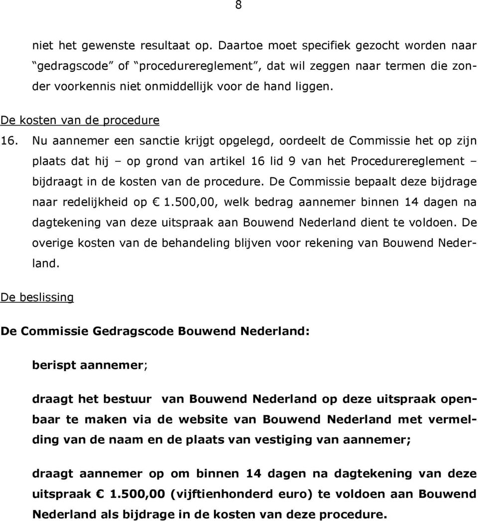 Nu aannemer een sanctie krijgt opgelegd, oordeelt de Commissie het op zijn plaats dat hij op grond van artikel 16 lid 9 van het Procedurereglement bijdraagt in de kosten van de procedure.