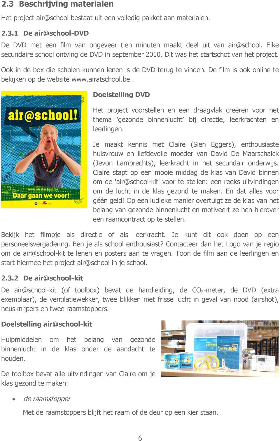 De film is ook online te bekijken op de website www.airatschool.be. Doelstelling DVD Het project voorstellen en een draagvlak creëren voor het thema gezonde binnenlucht bij directie, leerkrachten en leerlingen.