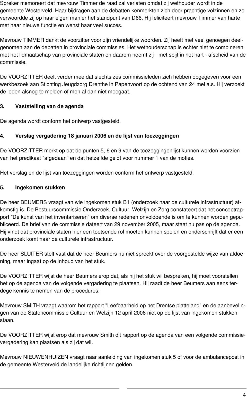 Hij feliciteert mevrouw Timmer van harte met haar nieuwe functie en wenst haar veel succes. Mevrouw TIMMER dankt de voorzitter voor zijn vriendelijke woorden.