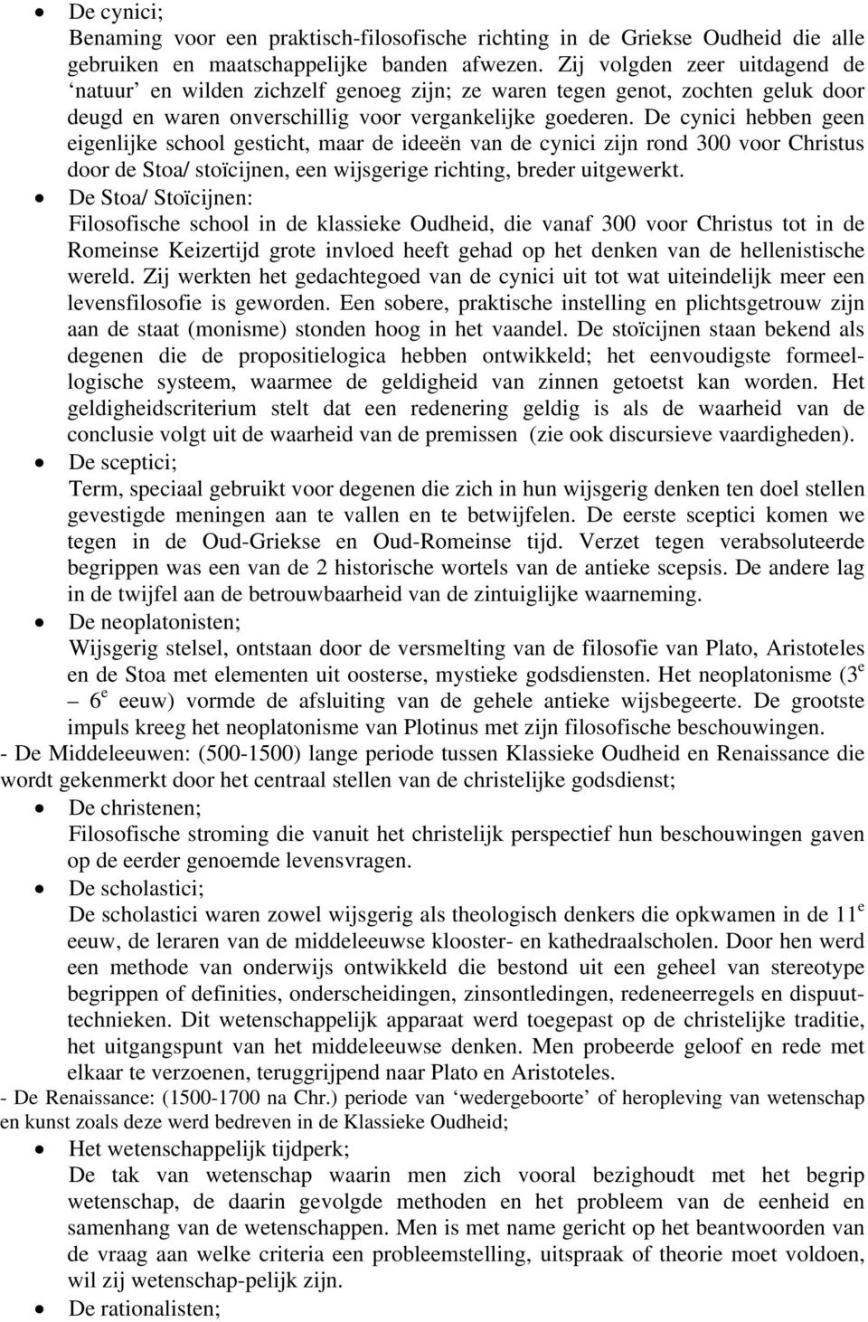 De cynici hebben geen eigenlijke school gesticht, maar de ideeën van de cynici zijn rond 300 voor Christus door de Stoa/ stoïcijnen, een wijsgerige richting, breder uitgewerkt.