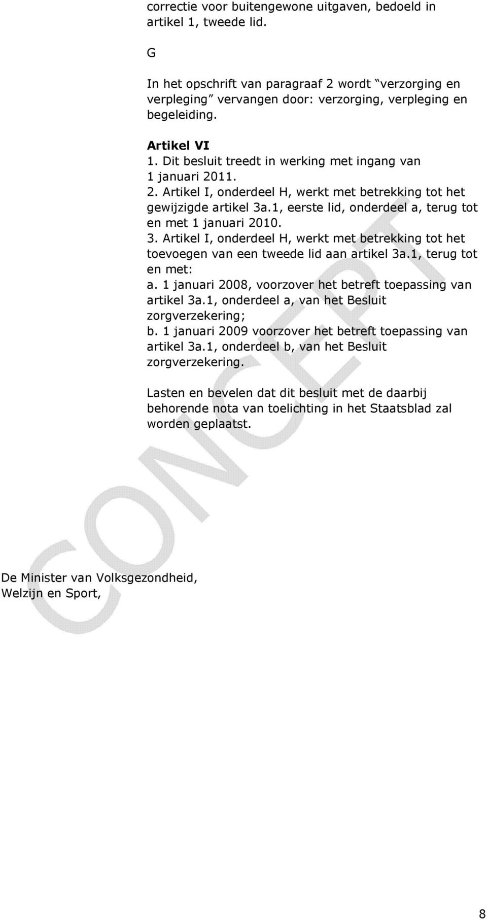 1, eerste lid, onderdeel a, terug tot en met 1 januari 2010. 3. Artikel I, onderdeel H, werkt met betrekking tot het toevoegen van een tweede lid aan artikel 3a.1, terug tot en met: a.