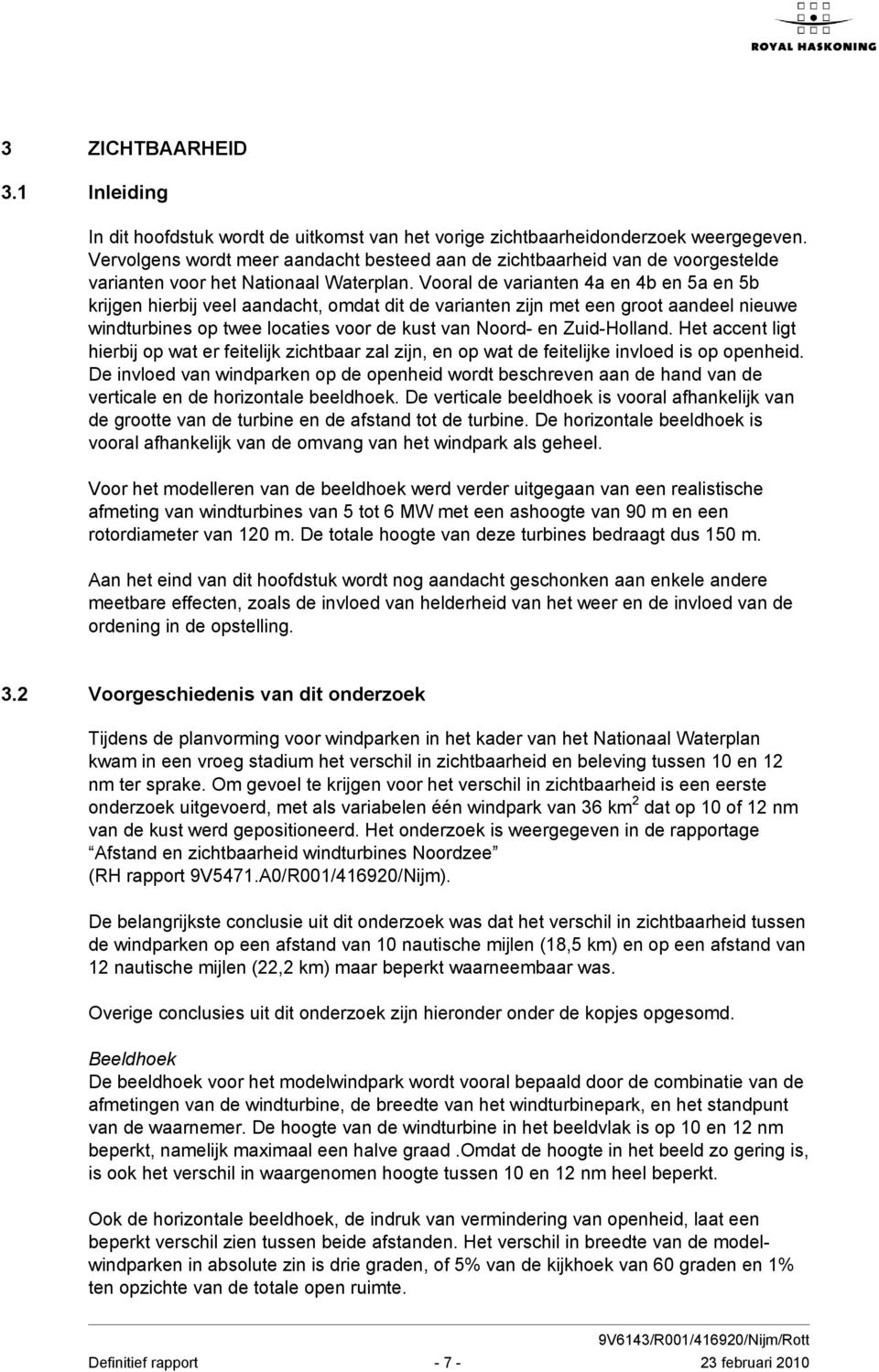 Vooral de varianten 4a en 4b en 5a en 5b krijgen hierbij veel aandacht, omdat dit de varianten zijn met een groot aandeel nieuwe windturbines op twee locaties voor de kust van Noord- en Zuid-Holland.