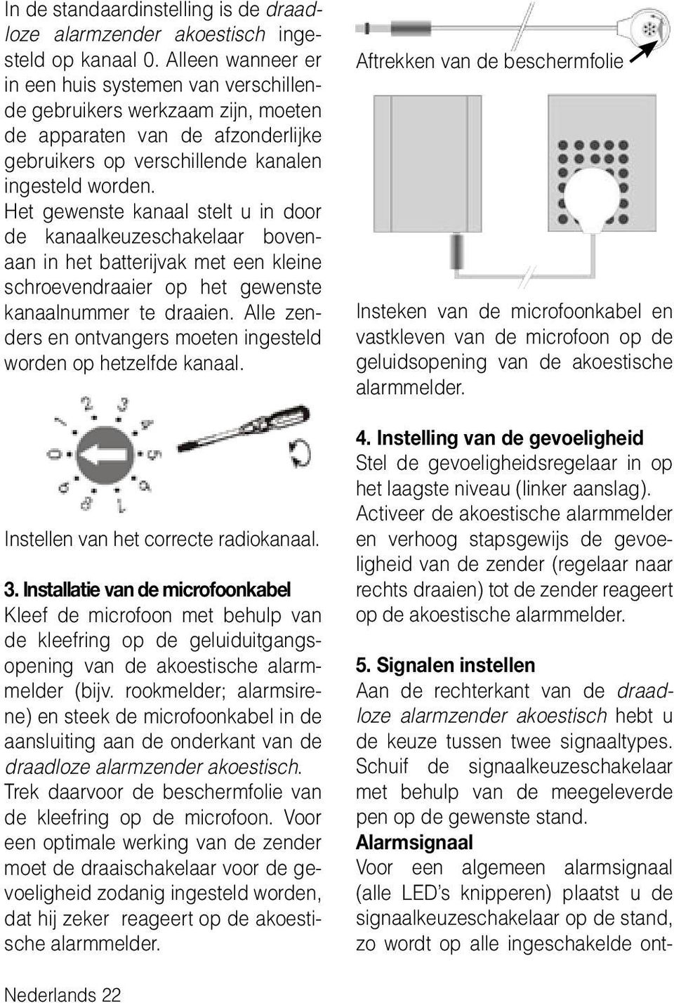 Het gewenste kanaal stelt u in door de kanaalkeuzeschakelaar bovenaan in het batterijvak met een kleine schroevendraaier op het gewenste kanaalnummer te draaien.